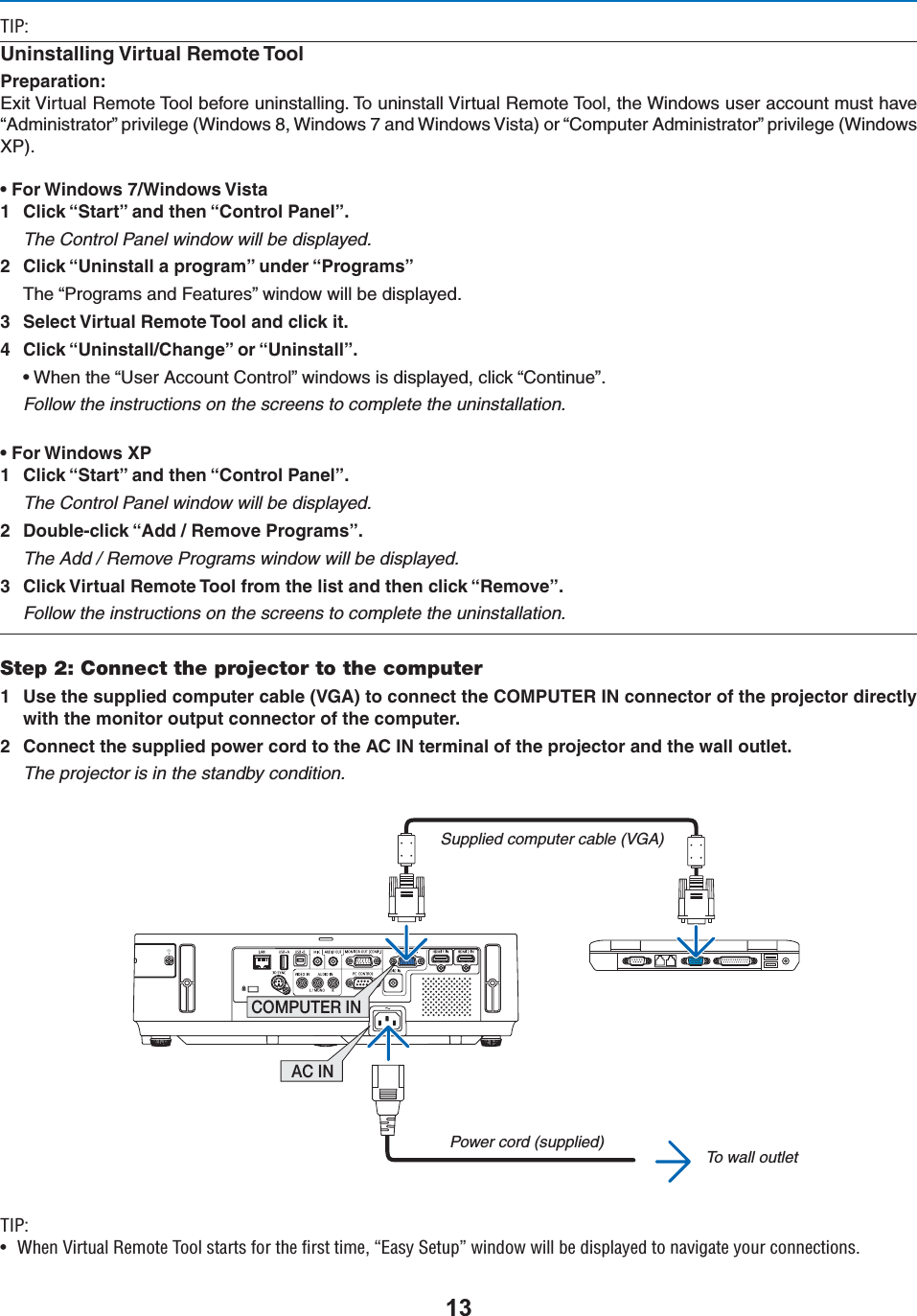 /*\5NINSTALLING6IRTUAL2EMOTE4OOLPreparation:%XIT6IRTUAL2EMOTE4OOLBEFOREUNINSTALLING4OUNINSTALL6IRTUAL2EMOTE4OOLTHE7INDOWSUSERACCOUNTMUSTHAVEh!DMINISTRATORvPRIVILEGE7INDOWS7INDOWSAND7INDOWS6ISTAORh#OMPUTER!DMINISTRATORvPRIVILEGE7INDOWS80s &amp;OR7INDOWS7INDOWS6ISTA #LICKh3TARTvANDTHENh#ONTROL0ANELvThe Control Panel window will be displayed. #LICKh5NINSTALLAPROGRAMvUNDERh0ROGRAMSv 4HEh0ROGRAMSAND&amp;EATURESvWINDOWWILLBEDISPLAYED 3ELECT6IRTUAL2EMOTE4OOLANDCLICKIT #LICKh5NINSTALL#HANGEvORh5NINSTALLvs 7HENTHEh5SER!CCOUNT#ONTROLvWINDOWSISDISPLAYEDCLICKh#ONTINUEvFollow the instructions on the screens to complete the uninstallation.s &amp;OR7INDOWS80 #LICKh3TARTvANDTHENh#ONTROL0ANELvThe Control Panel window will be displayed. $OUBLECLICKh!DD2EMOVE0ROGRAMSvThe Add / Remove Programs window will be displayed. #LICK6IRTUAL2EMOTE4OOLFROMTHELISTANDTHENCLICKh2EMOVEvFollow the instructions on the screens to complete the uninstallation.Step 2: Connect the projector to the computer 5SETHESUPPLIEDCOMPUTERCABLE6&apos;!TOCONNECTTHE#/-054%2).CONNECTOROFTHEPROJECTORDIRECTLYWITHTHEMONITOROUTPUTCONNECTOROFTHECOMPUTER #ONNECTTHESUPPLIEDPOWERCORDTOTHE!#).TERMINALOFTHEPROJECTORANDTHEWALLOUTLETThe projector is in the standby condition.AC INCOMPUTER INSupplied computer cable (VGA)To wall outletPower cord (supplied)/*\U 7iÊ6ÀÌÕ&gt;Ê,iÌiÊ/ÊÃÌ&gt;ÀÌÃÊvÀÊÌiÊwÀÃÌÊÌi]Êº&gt;ÃÞÊ-iÌÕ«»ÊÜ`ÜÊÜÊLiÊ`Ã«&gt;Þi`ÊÌÊ&gt;Û}&gt;ÌiÊÞÕÀÊViVÌÃ°