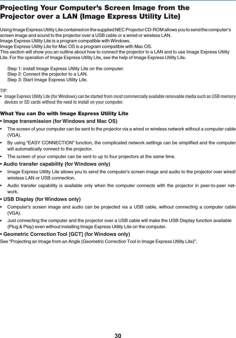 Projecting Your Computer’s Screen Image from theProjector over a LAN (Image Express Utility Lite)5SING)MAGE%XPRESS5TILITY,ITECONTAINEDONTHESUPPLIED.%#0ROJECTOR#$2/-ALLOWSYOUTOSENDTHECOMPUTERSSCREENIMAGEANDSOUNDTOTHEPROJECTOROVERA53&quot;CABLEORAWIREDORWIRELESS,!.)MAGE%XPRESS5TILITY,ITEISAPROGRAMCOMPATIBLEWITH7INDOWS)MAGE%XPRESS5TILITY,ITEFOR-AC/3ISAPROGRAMCOMPATIBLEWITH-AC/34HISSECTIONWILLSHOWYOUANOUTLINEABOUTHOWTOCONNECTTHEPROJECTORTOA,!.ANDTOUSE)MAGE%XPRESS5TILITY,ITE&amp;ORTHEOPERATIONOF)MAGE%XPRESS5TILITY,ITESEETHEHELPOF)MAGE%XPRESS5TILITY,ITE3TEPINSTALL)MAGE%XPRESS5TILITY,ITEONTHECOMPUTER3TEP#ONNECTTHEPROJECTORTOA,!.3TEP3TART)MAGE%XPRESS5TILITY,ITE/*\U &gt;}iÊÝ«ÀiÃÃÊ1ÌÌÞÊÌiÊvÀÊ7`ÜÃ®ÊV&gt;ÊLiÊÃÌ&gt;ÀÌi`ÊvÀÊÃÌÊViÀV&gt;ÞÊ&gt;Û&gt;&gt;LiÊÀiÛ&gt;LiÊi`&gt;ÊÃÕVÊ&gt;ÃÊ1-ÊiÀÞ`iÛViÃÊÀÊ-ÊV&gt;À`ÃÊÜÌÕÌÊÌiÊii`ÊÌÊÃÌ&gt;ÊÊÞÕÀÊV«ÕÌiÀ°ÊWhat You can Do with Image Express Utility Lites )MAGETRANSMISSIONFOR7INDOWSAND-AC/3s 4HESCREENOFYOURCOMPUTERCANBESENTTOTHEPROJECTORVIAAWIREDORWIRELESSNETWORKWITHOUTACOMPUTERCABLE6&apos;!s &quot;YUSINGh%!39#/..%#4)/.vFUNCTIONTHECOMPLICATEDNETWORKSETTINGSCANBESIMPLIlEDANDTHECOMPUTERWILLAUTOMATICALLYCONNECTTOTHEPROJECTORs 4HESCREENOFYOURCOMPUTERCANBESENTTOUPTOFOURPROJECTORSATTHESAMETIMEs !UDIOTRANSFERCAPABILITYFOR7INDOWSONLYs )MAGE%XPRESS5TILITY,ITEALLOWSYOUTOSENDTHECOMPUTERSSCREENIMAGEANDAUDIOTOTHEPROJECTOROVERWIREDWIRELESS,!.OR53&quot;CONNECTIONs !UDIO TRANSFER CAPABILITY ISAVAILABLEONLY WHEN THE COMPUTER CONNECTS WITHTHE PROJECTORIN PEERTOPEER NET-WORKs 53&quot;$ISPLAYFOR7INDOWSONLYs #OMPUTERS SCREEN IMAGE ANDAUDIOCANBEPROJECTEDVIAA53&quot;CABLEWITHOUT CONNECTING A COMPUTERCABLE6&apos;!s*USTCONNECTINGTHECOMPUTERANDTHEPROJECTOROVERA53&quot;CABLEWILLMAKETHE53&quot;$ISPLAYFUNCTIONAVAILABLE0LUG0LAYEVENWITHOUTINSTALLING)MAGE%XPRESS5TILITY,ITEONTHECOMPUTERs &apos;EOMETRIC#ORRECTION4OOL;&apos;#4=FOR7INDOWSONLY3EEh0ROJECTINGAN)MAGEFROMAN!NGLE&apos;EOMETRIC#ORRECTION4OOLIN)MAGE%XPRESS5TILITY,ITEv