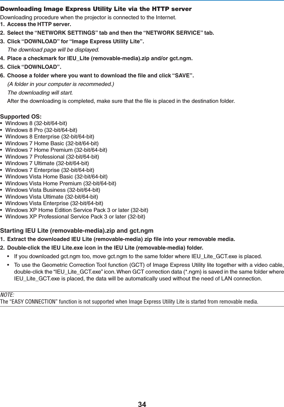 Downloading Image Express Utility Lite via the HTTP server$OWNLOADINGPROCEDUREWHENTHEPROJECTORISCONNECTEDTOTHE)NTERNET !CCESSTHE(440SERVER 3ELECTTHEh.%47/2+3%44).&apos;3vTABANDTHENTHEh.%47/2+3%26)#%vTAB #LICKh$/7.,/!$vFORh)MAGE%XPRESS5TILITY,ITEvThe download page will be displayed. 0LACEACHECKMARKFOR)%5?,ITEREMOVABLEMEDIAZIPANDORGCTNGM #LICKh$/7.,/!$v #HOOSEAFOLDERWHEREYOUWANTTODOWNLOADTHElLEANDCLICKh3!6%v(A folder in your computer is recommeded.)The downloading will start.!FTERTHEDOWNLOADINGISCOMPLETEDMAKESURETHATTHElLEISPLACEDINTHEDESTINATIONFOLDERSupported OS:s 7INDOWSBITBITs 7INDOWS0ROBITBITs 7INDOWS%NTERPRISEBITBITs 7INDOWS(OME&quot;ASICBITBITs 7INDOWS(OME0REMIUMBITBITs 7INDOWS0ROFESSIONALBITBITs 7INDOWS5LTIMATEBITBITs 7INDOWS%NTERPRISEBITBITs 7INDOWS6ISTA(OME&quot;ASICBITBITs 7INDOWS6ISTA(OME0REMIUMBITBITs 7INDOWS6ISTA&quot;USINESSBITBITs 7INDOWS6ISTA5LTIMATEBITBITs 7INDOWS6ISTA%NTERPRISEBITBITs 7INDOWS80(OME%DITION3ERVICE0ACKORLATERBITs 7INDOWS800ROFESSIONAL3ERVICE0ACKORLATERBIT3TARTING)%5,ITEREMOVABLEMEDIAZIPANDGCTNGM %XTRACTTHEDOWNLOADED)%5,ITEREMOVABLEMEDIAZIPlLEINTOYOURREMOVABLEMEDIA $OUBLECLICKTHE)%5,ITEEXEICONINTHE)%5,ITEREMOVABLEMEDIAFOLDERs )FYOUDOWNLOADEDGCTNGMTOOMOVEGCTNGMTOTHESAMEFOLDERWHERE)%5?,ITE?&apos;#4EXEISPLACEDs 4OUSETHE&apos;EOMETRIC#ORRECTION4OOLFUNCTION&apos;#4OF)MAGE%XPRESS5TILITYLITETOGETHERWITHAVIDEOCABLEDOUBLECLICKTHEh)%5?,ITE?&apos;#4EXEvICON7HEN&apos;#4CORRECTIONDATANGMISSAVEDINTHESAMEFOLDERWHERE)%5?,ITE?&apos;#4EXEISPLACEDTHEDATAWILLBEAUTOMATICALLYUSEDWITHOUTTHENEEDOF,!.CONNECTIONNOTE:/iÊº-9Ê&quot;  /&quot; »ÊvÕVÌÊÃÊÌÊÃÕ««ÀÌi`ÊÜiÊ&gt;}iÊÝ«ÀiÃÃÊ1ÌÌÞÊÌiÊÃÊÃÌ&gt;ÀÌi`ÊvÀÊÀiÛ&gt;LiÊi`&gt;°