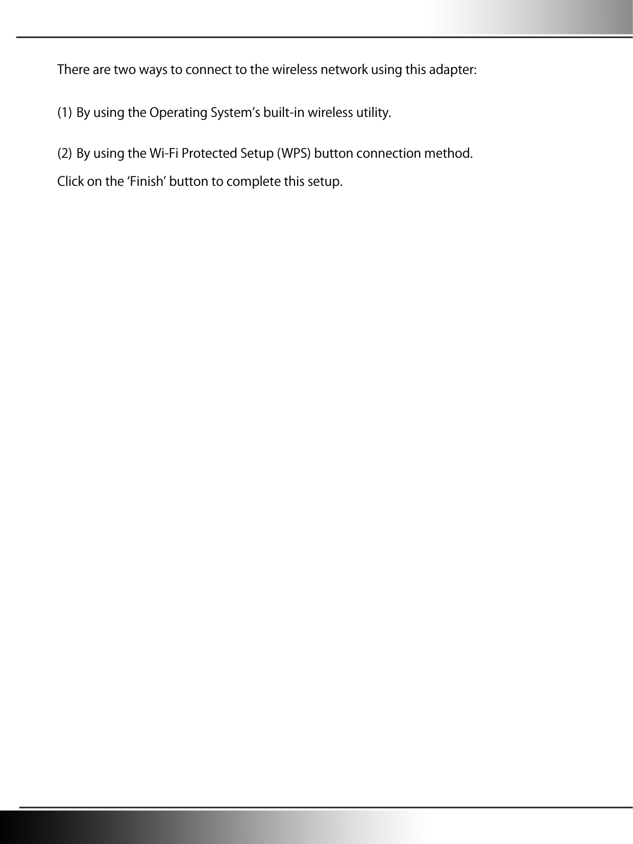    There are two ways to connect to the wireless network using this adapter: (1) By using the Operating Systems built-in wireless utility. (2) By using the Wi-Fi Protected Setup (WPS) button connection method. Click on the Finish button to complete this setup.   