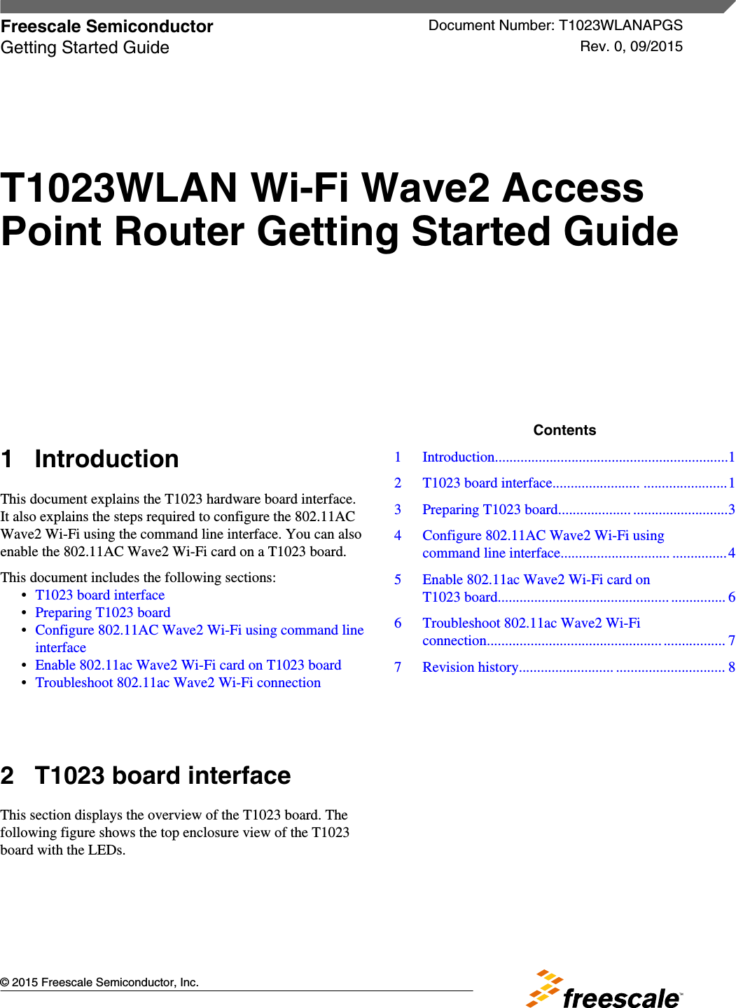 1 IntroductionThis document explains the T1023 hardware board interface.It also explains the steps required to configure the 802.11ACWave2 Wi-Fi using the command line interface. You can alsoenable the 802.11AC Wave2 Wi-Fi card on a T1023 board.This document includes the following sections:•T1023 board interface•Preparing T1023 board•Configure 802.11AC Wave2 Wi-Fi using command lineinterface•Enable 802.11ac Wave2 Wi-Fi card on T1023 board•Troubleshoot 802.11ac Wave2 Wi-Fi connection2T1023 board interfaceThis section displays the overview of the T1023 board. Thefollowing figure shows the top enclosure view of the T1023board with the LEDs.Freescale Semiconductor Document Number: T1023WLANAPGSGetting Started Guide Rev. 0, 09/2015T1023WLAN Wi-Fi Wave2 AccessPoint Router Getting Started Guide© 2015 Freescale Semiconductor, Inc.Contents1 Introduction................................................................12 T1023 board interface........................ .......................13 Preparing T1023 board.................... ..........................34 Configure 802.11AC Wave2 Wi-Fi usingcommand line interface.............................. ...............45 Enable 802.11ac Wave2 Wi-Fi card onT1023 board.............................................................. 66 Troubleshoot 802.11ac Wave2 Wi-Ficonnection................................................................. 77 Revision history.......................... .............................. 8