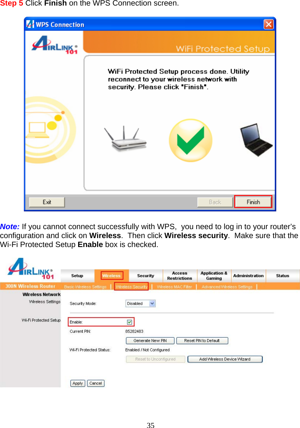 35  Step 5 Click Finish on the WPS Connection screen.    Note: If you cannot connect successfully with WPS,  you need to log in to your router’s configuration and click on Wireless.  Then click Wireless security.  Make sure that the Wi-Fi Protected Setup Enable box is checked.     