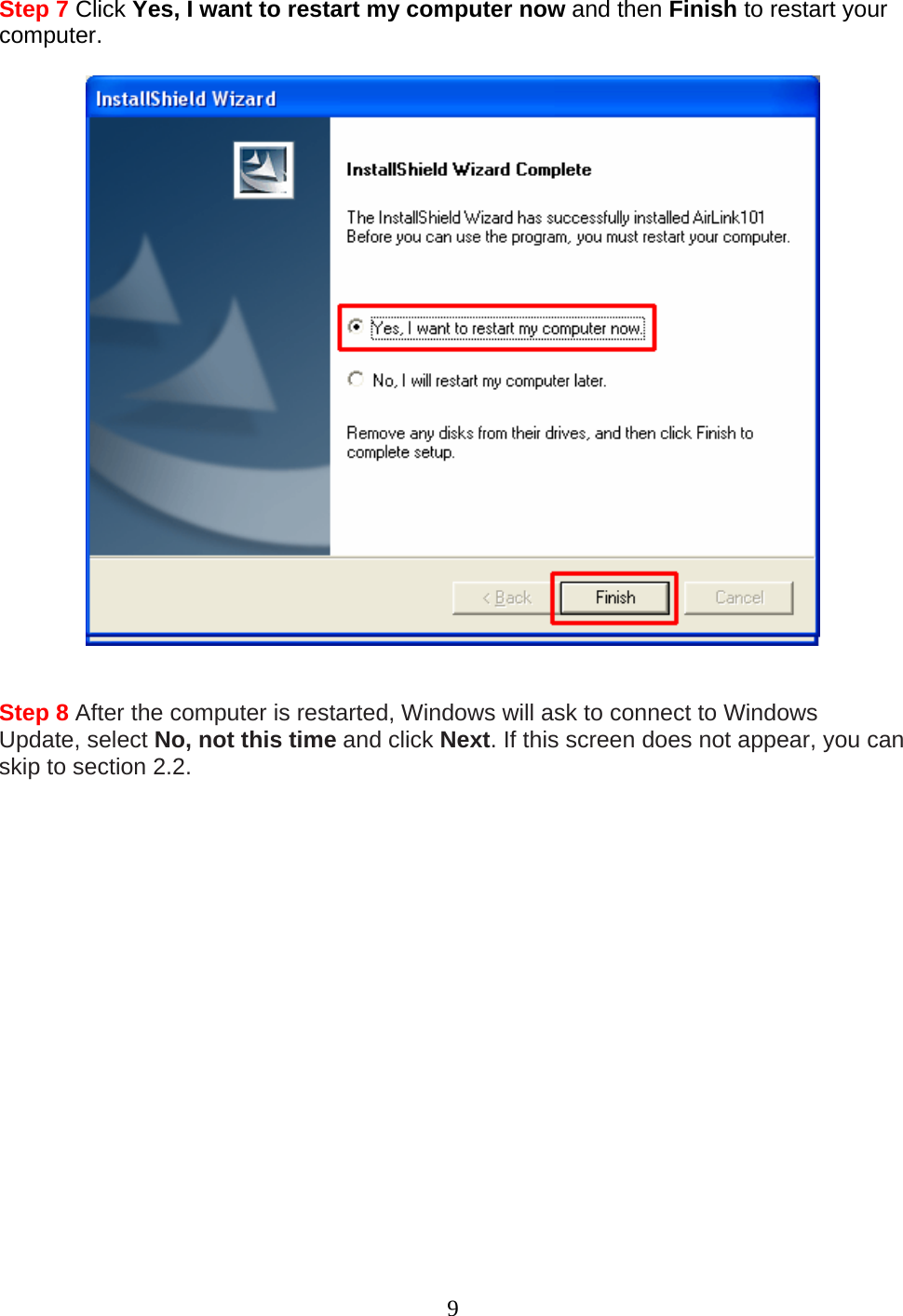 9 Step 7 Click Yes, I want to restart my computer now and then Finish to restart your computer.     Step 8 After the computer is restarted, Windows will ask to connect to Windows Update, select No, not this time and click Next. If this screen does not appear, you can skip to section 2.2.  