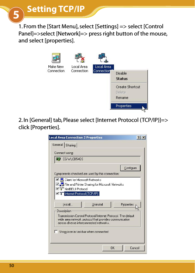 WLUSB2GS Manual5050501. From the [Start Menu], select [Settings] =&gt; select [Control Panel]=&gt;select [Network]=&gt; press right button of the mouse, and select [properties].2. In [General] tab, Please select [Internet Protocol (TCP/IP)]=&gt; click [Properties]. 5Setting TCP/IP