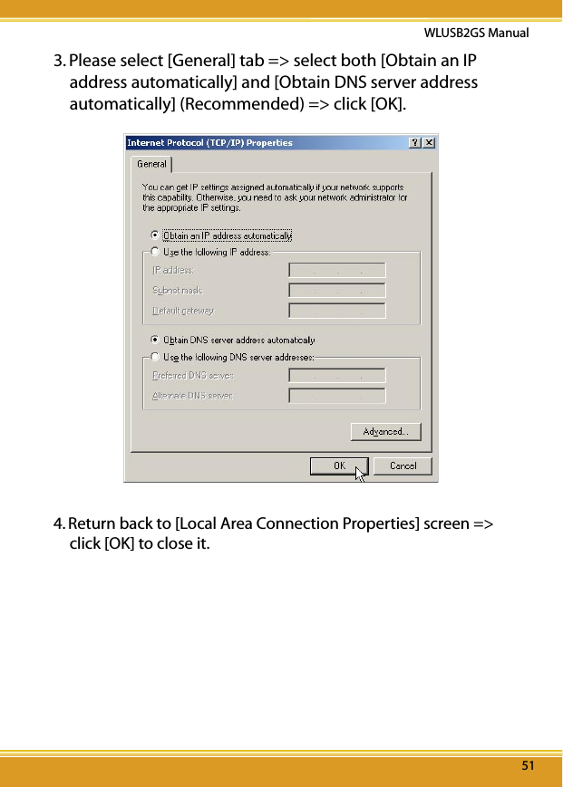 5151WLUSB2GS Manual513. Please select [General] tab =&gt; select both [Obtain an IP address automatically] and [Obtain DNS server address automatically] (Recommended) =&gt; click [OK]. 4. Return back to [Local Area Connection Properties] screen =&gt; click [OK] to close it.