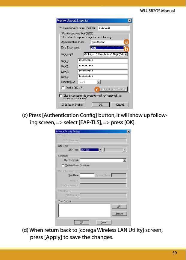 59WLUSB2GS Manual59a b c (c) Press [Authentication Conﬁg] button, it will show up follow-ing screen, =&gt; select [EAP-TLS], =&gt; press [OK].(d) When return back to [corega Wireless LAN Utility] screen, press [Apply] to save the changes.