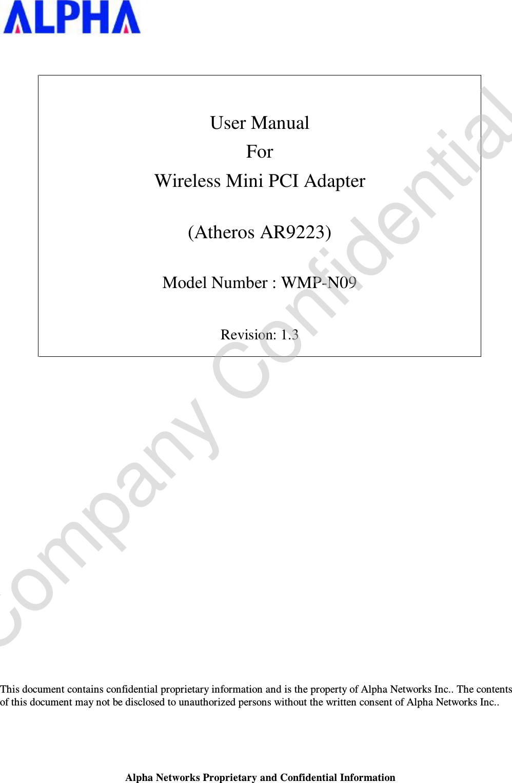 Alpha Networks Proprietary and Confidential Information      User Manual For Wireless Mini PCI Adapter  (Atheros AR9223)  Model Number : WMP-N09  Revision: 1.3                           This document contains confidential proprietary information and is the property of Alpha Networks Inc.. The contents of this document may not be disclosed to unauthorized persons without the written consent of Alpha Networks Inc..  Company Confidential