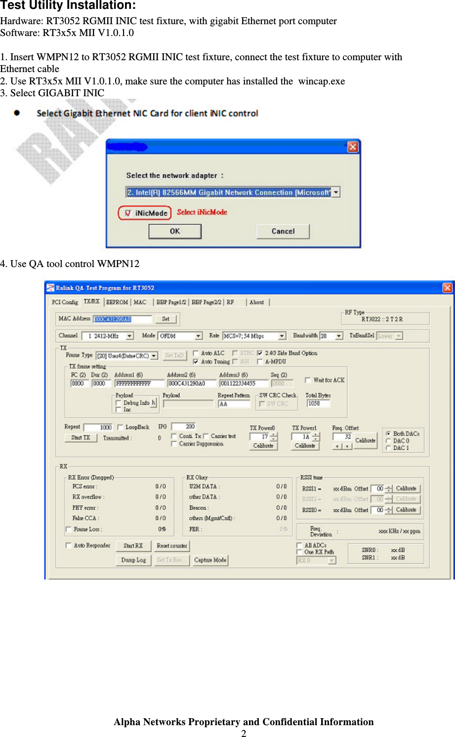  Alpha Networks Proprietary and Confidential Information  2  Test Utility Installation: Hardware: RT3052 RGMII INIC test fixture, with gigabit Ethernet port computer Software: RT3x5x MII V1.0.1.0  1. Insert WMPN12 to RT3052 RGMII INIC test fixture, connect the test fixture to computer with Ethernet cable 2. Use RT3x5x MII V1.0.1.0, make sure the computer has installed the  wincap.exe 3. Select GIGABIT INIC  4. Use QA tool control WMPN12      