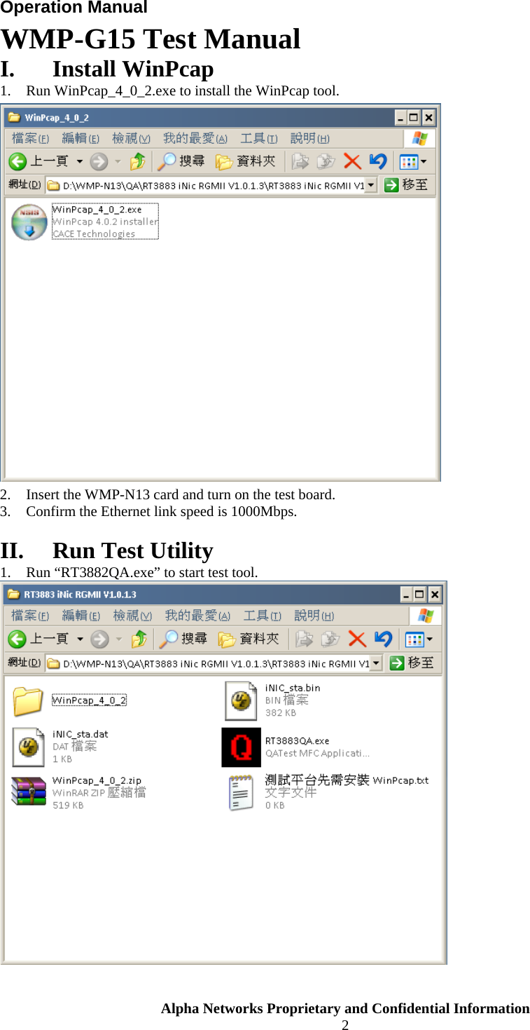  Alpha Networks Proprietary and Confidential Information  2  Operation Manual WMP-G15 Test Manual I. Install WinPcap 1. Run WinPcap_4_0_2.exe to install the WinPcap tool.  2. Insert the WMP-N13 card and turn on the test board. 3. Confirm the Ethernet link speed is 1000Mbps.  II. Run Test Utility 1. Run “RT3882QA.exe” to start test tool.   