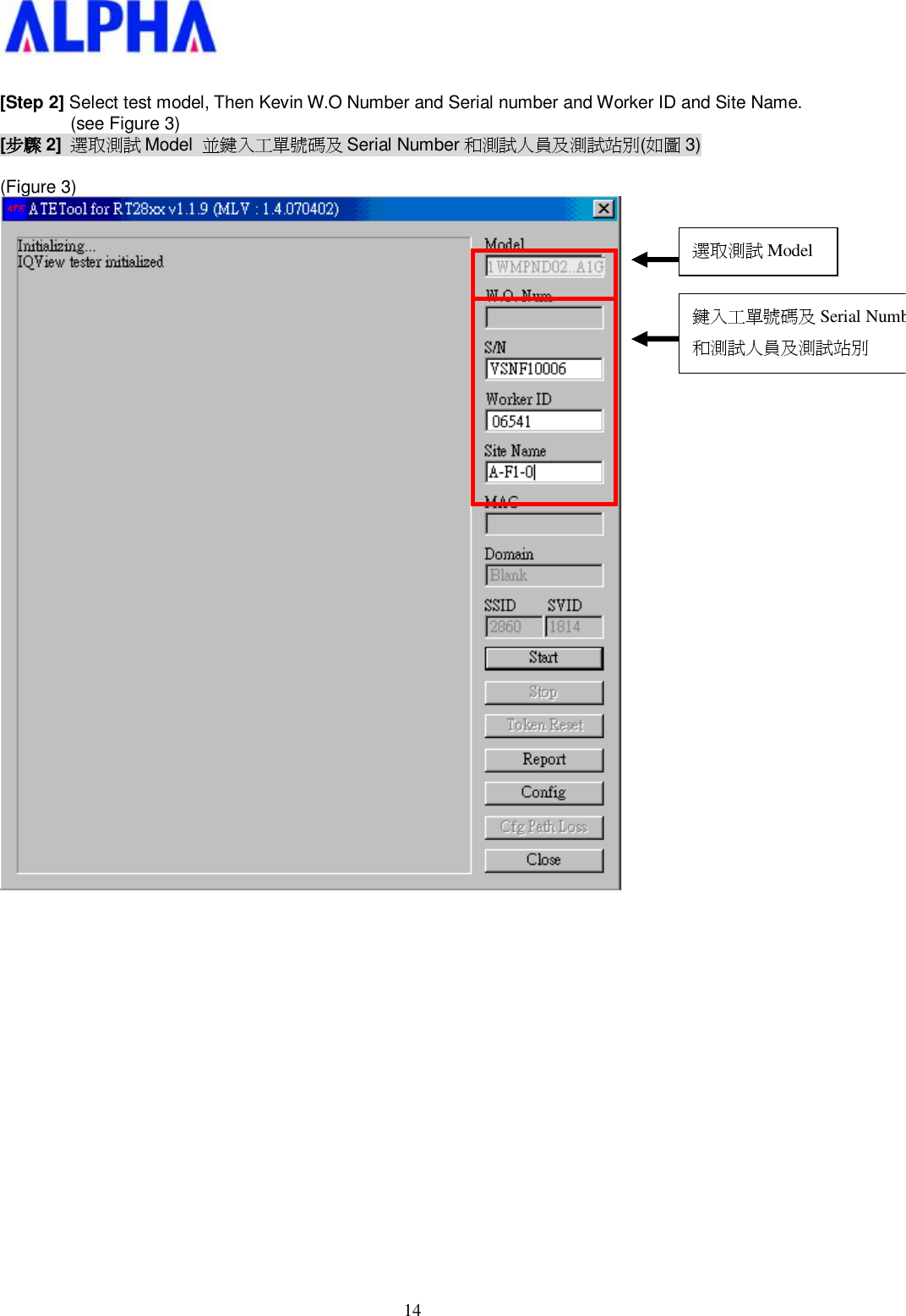   14 [Step 2] Select test model, Then Kevin W.O Number and Serial number and Worker ID and Site Name. (see Figure 3) [步驟 2]  選取測試 Model  並鍵入工單號碼及 Serial Number 和測試人員及測試站別(如圖 3)  (Figure 3)                    選取測試 Model 鍵入工單號碼及Serial Number和測試人員及測試站別 