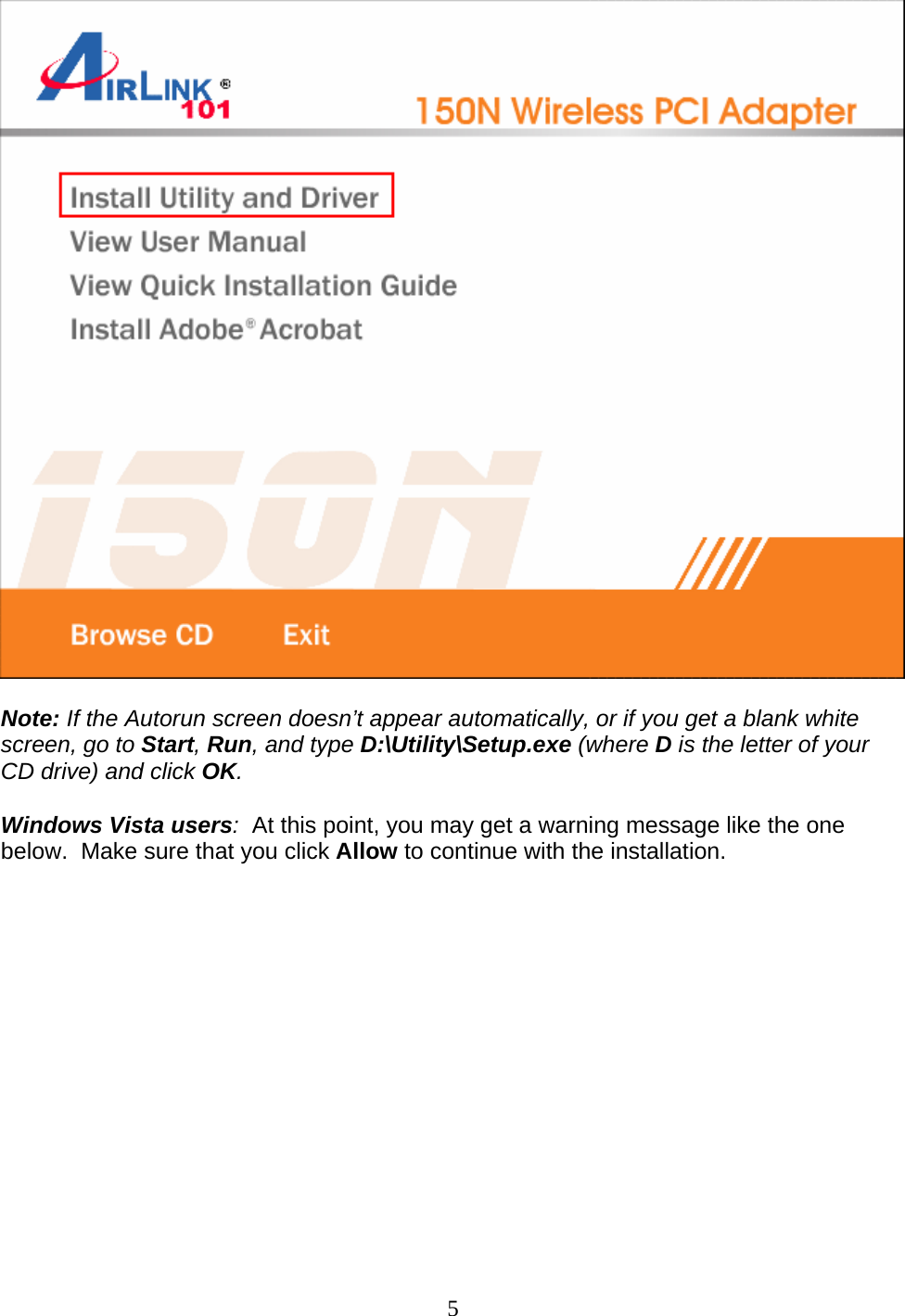 5   Note: If the Autorun screen doesn’t appear automatically, or if you get a blank white screen, go to Start, Run, and type D:\Utility\Setup.exe (where D is the letter of your CD drive) and click OK.  Windows Vista users:  At this point, you may get a warning message like the one below.  Make sure that you click Allow to continue with the installation.  