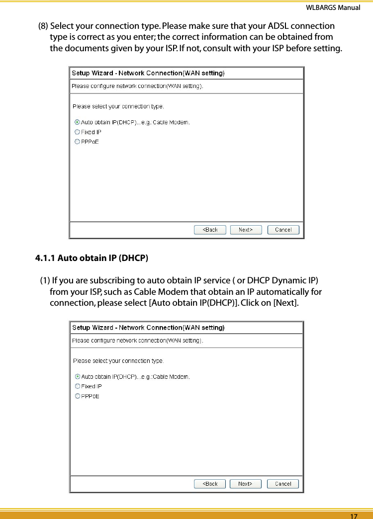 16 17WLBARGS Manual16 17(8) Select your connection type. Please make sure that your ADSL connection type is correct as you enter; the correct information can be obtained from the documents given by your ISP. If not, consult with your ISP before setting.4.1.1 Auto obtain IP (DHCP) (1) If you are subscribing to auto obtain IP service ( or DHCP Dynamic IP) from your ISP, such as Cable Modem that obtain an IP automatically for connection, please select [Auto obtain IP(DHCP)]. Click on [Next].