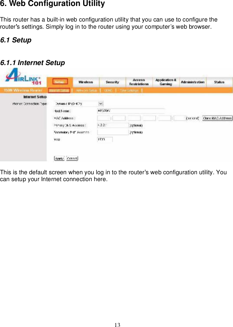 136.WebConfigurationUtilityThisrouterhasabuilt-inwebconfigurationutilitythatyoucanusetoconfiguretherouter ssettings.Simplylogintotherouterusingyourcomputer swebbrowser.6.1Setup6.1.1InternetSetupThisisthedefaultscreenwhenyoulogin to therouter swebconfigurationutility.YoucansetupyourInternetconnectionhere.