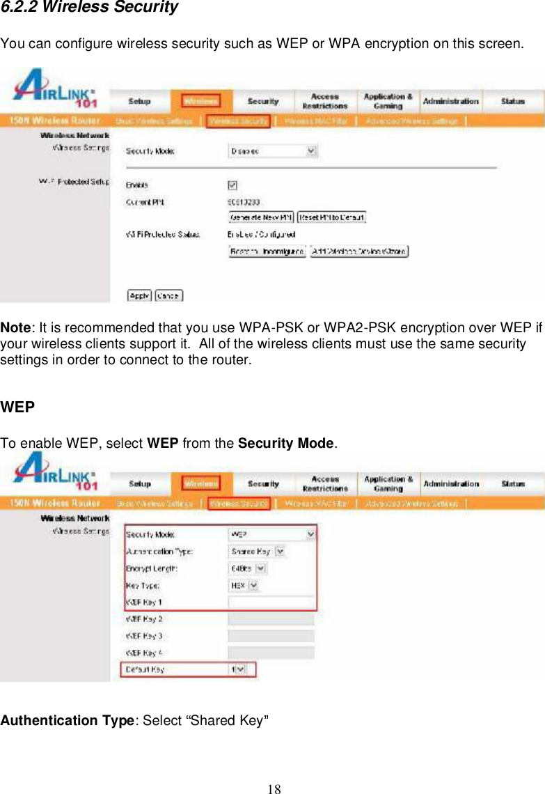 186.2.2WirelessSecurityYoucanconfigurewirelesssecuritysuchasWEPorWPAencryptiononthisscreen.Note:Itisrecommended thatyouuseWPA-PSKorWPA2-PSKencryptionoverWEPifyourwirelessclientssupportit.Allof thewirelessclientsmustusethesamesecuritysettingsinordertoconnecttotherouter.WEPToenableWEP,select WEP from the SecurityMode.AuthenticationType:Select SharedKey