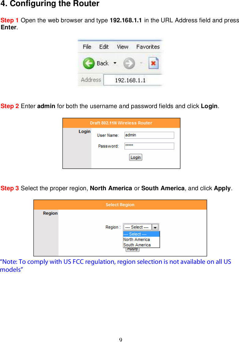 94.ConfiguringtheRouterStep 1 Openthewebbrowserand type 192.168.1.1 in theURLAddressfieldandpressEnter.Step 2 Enter admin forboththeusernameandpasswordfieldsandclick Login.Step 3 Selecttheproperregion, NorthAmerica or SouthAmerica,andclick Apply.Warning: Thisdevicerequires thattheuserorinstallerproperlyselectsthecurrentregionofoperationbeforeusingthisdevice.Thisdevicewillautomaticallylimittheallowablechannelsdeterminedby thecurrentregionofoperation. Incorrectlyselectingthecurrentregionofoperationmayresultin illegaloperationandmaycauseharmfulinterferencetoothersystems. Theuserisobligatedtoensure the