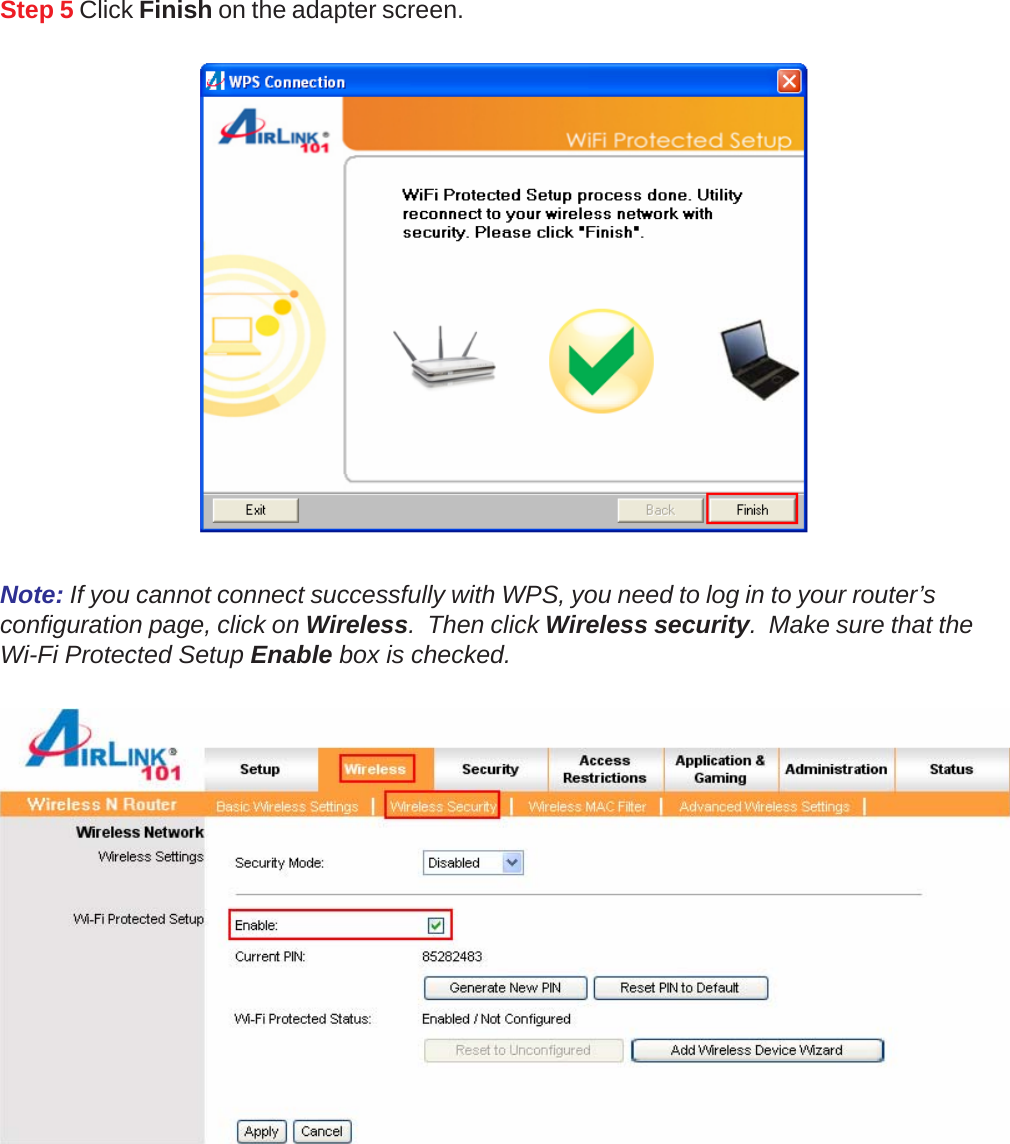 Step 5 Click Finish on the adapter screen.Note: If you cannot connect successfully with WPS, you need to log in to your router’sconfiguration page, click on Wireless.  Then click Wireless security.  Make sure that theWi-Fi Protected Setup Enable box is checked.