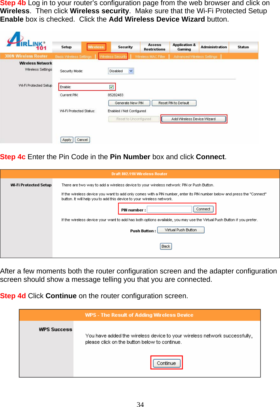 34 Step 4b Log in to your router’s configuration page from the web browser and click on Wireless.  Then click Wireless security.  Make sure that the Wi-Fi Protected Setup Enable box is checked.  Click the Add Wireless Device Wizard button.    Step 4c Enter the Pin Code in the Pin Number box and click Connect.      After a few moments both the router configuration screen and the adapter configuration screen should show a message telling you that you are connected.  Step 4d Click Continue on the router configuration screen.    