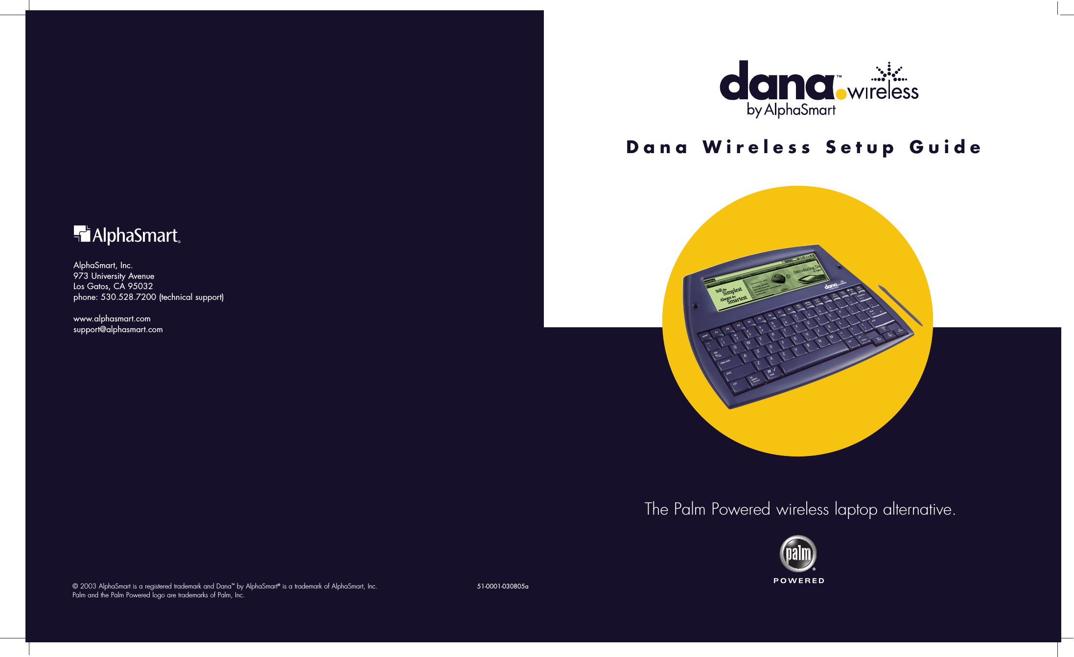 The Palm Powered wireless laptop alternative.Dana Wireless Setup GuideAlphaSmart, Inc.973 University AvenueLos Gatos, CA 95032phone: 530.528.7200 (technical support)www.alphasmart.comsupport@alphasmart.com&copy; 2003 AlphaSmart is a registered trademark and Dana&trade;by AlphaSmart&reg;is a trademark of AlphaSmart, Inc.Palm and the Palm Powered logo are trademarks of Palm, Inc.51-0001-030805a