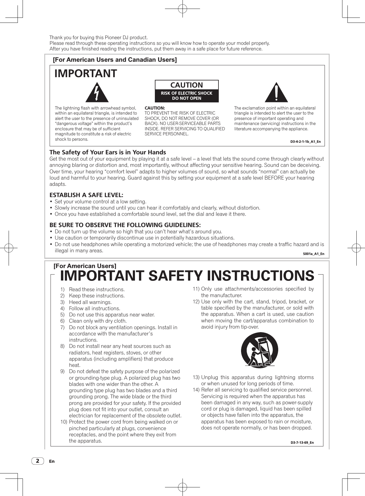 En2Thank you for buying this Pioneer DJ product.Please read through these operating instructions so you will know how to operate your model properly.After you have finished reading the instructions, put them away in a safe place for future reference.[For American Users and Canadian Users]The exclamation point within an equilateral triangle is intended to alert the user to the presence of important operating and maintenance (servicing) instructions in the literature accompanying the appliance.The lightning flash with arrowhead symbol, within an equilateral triangle, is intended to alert the user to the presence of uninsulated “dangerous voltage” within the product’s enclosure that may be of sufficient magnitude to constitute a risk of electric shock to persons.CAUTION:TO PREVENT THE RISK OF ELECTRIC SHOCK, DO NOT REMOVE COVER (OR BACK). NO USER-SERVICEABLE PARTS INSIDE. REFER SERVICING TO QUALIFIED SERVICE PERSONNEL.CAUTIONRISK OF ELECTRIC SHOCKDO NOT OPENIMPORTANTD3-4-2-1-1b_A1_EnThe Safety of Your Ears is in Your HandsGet the most out of your equipment by playing it at a safe level – a level that lets the sound come through clearly without annoying blaring or distortion and, most importantly, without affecting your sensitive hearing. Sound can be deceiving. Over time, your hearing “comfort level” adapts to higher volumes of sound, so what sounds “normal” can actually be loud and harmful to your hearing. Guard against this by setting your equipment at a safe level BEFORE your hearing adapts.ESTABLISH A SAFE LEVEL:•  Set your volume control at a low setting. •  Slowly increase the sound until you can hear it comfortably and clearly, without distortion. •  Once you have established a comfortable sound level, set the dial and leave it there.BE SURE TO OBSERVE THE FOLLOWING GUIDELINES:•  Do not turn up the volume so high that you can’t hear what’s around you.•  Use caution or temporarily discontinue use in potentially hazardous situations.•  Do not use headphones while operating a motorized vehicle; the use of headphones may create a traffic hazard and is illegal in many areas. S001a_A1_En[For American Users]Read these instructions.Keep these instructions.Heed all warnings.Follow all instructions.Do not use this apparatus near water.Clean only with dry cloth.Do not block any ventilation openings. Install in accordance with the manufacturer’s instructions.Do not install near any heat sources such as radiators, heat registers, stoves, or other apparatus (including amplifiers) that produce heat.Do not defeat the safety purpose of the polarized or grounding-type plug. A polarized plug has two blades with one wider than the other. A grounding type plug has two blades and a third grounding prong. The wide blade or the third prong are provided for your safety. If the provided plug does not fit into your outlet, consult an electrician for replacement of the obsolete outlet.Protect the power cord from being walked on or pinched particularly at plugs, convenience receptacles, and the point where they exit from the apparatus.1)        2)      3)       4)       5)       6)       7)   8)   9)     10)Only  use  attachments/accessories  specified  by the manufacturer.Use only with the cart, stand, tripod, bracket, or table specified by the manufacturer, or sold with the apparatus. When a cart is used, use caution when moving the cart/apparatus combination to avoid injury from tip-over.Unplug  this  apparatus  during  lightning  storms or when unused for long periods of time.Refer all servicing to qualified service personnel. Servicing is required when the apparatus has been damaged in any way, such as power-supply cord or plug is damaged, liquid has been spilled or objects have fallen into the apparatus, the apparatus has been exposed to rain or moisture, does not operate normally, or has been dropped. D3-7-13-69_En11)12)13)14)