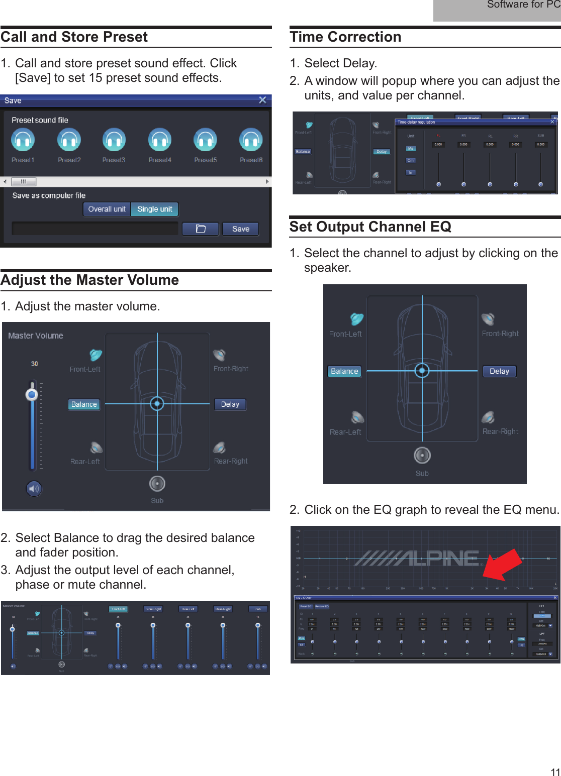 Software for PC11Call and Store Preset1. Call and store preset sound effect. Click [Save] to set 15 preset sound effects.Adjust the Master Volume1. Adjust the master volume. 2. Select Balance to drag the desired balance and fader position.3. Adjust the output level of each channel, phase or mute channel.Time Correction1. Select Delay. 2. A window will popup where you can adjust the units, and value per channel.Set Output Channel EQ1. Select the channel to adjust by clicking on the speaker.2. Click on the EQ graph to reveal the EQ menu.