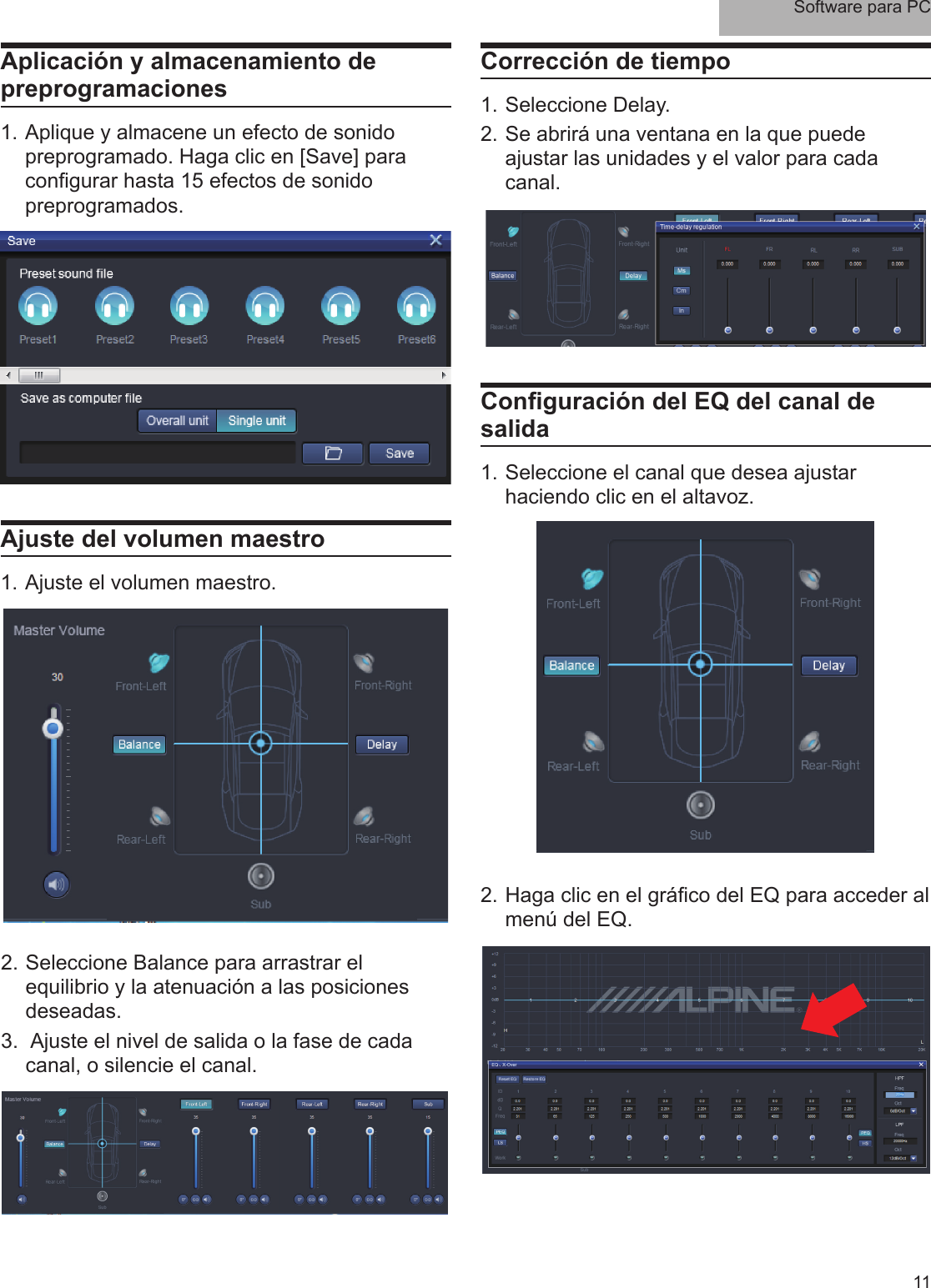 Software para PC11Aplicación y almacenamiento de preprogramaciones1. Aplique y almacene un efecto de sonido preprogramado. Haga clic en [Save] para con gurar hasta 15 efectos de sonido preprogramados.Ajuste del volumen maestro1. Ajuste el volumen maestro.2. Seleccione Balance para arrastrar el equilibrio y la atenuación a las posiciones deseadas.3.  Ajuste el nivel de salida o la fase de cada canal, o silencie el canal.Corrección de tiempo1. Seleccione Delay.2. Se abrirá una ventana en la que puede ajustar las unidades y el valor para cada canal.Con guración del EQ del canal de salida1. Seleccione el canal que desea ajustar haciendo clic en el altavoz.2. Haga clic en el grá co del EQ para acceder al menú del EQ.