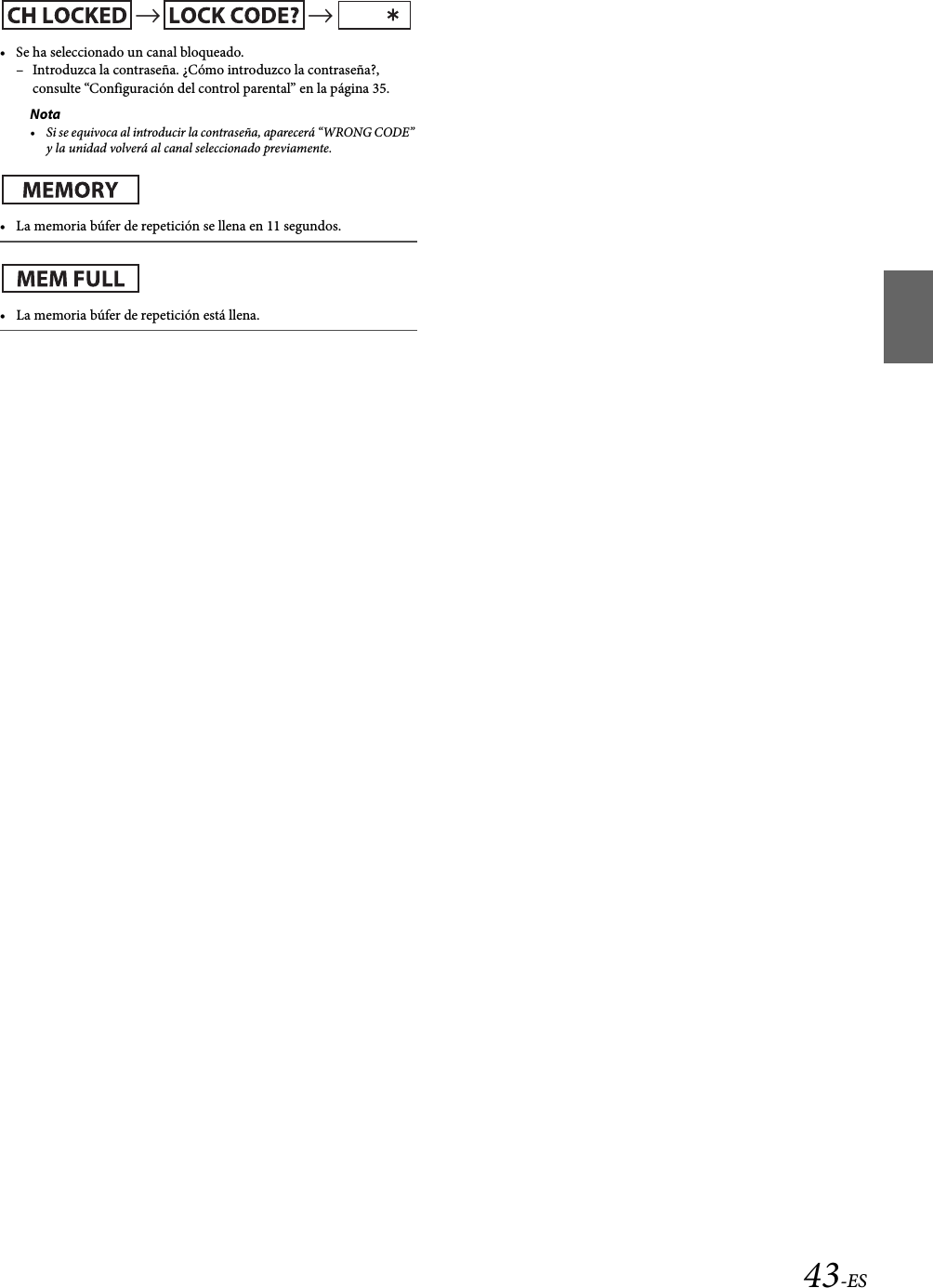 43-ES• Se ha seleccionado un canal bloqueado.– Introduzca la contraseña. ¿Cómo introduzco la contraseña?, consulte “Configuración del control parental” en la página 35.Nota• Si se equivoca al introducir la contraseña, aparecerá “WRONG CODE” y la unidad volverá al canal seleccionado previamente.• La memoria búfer de repetición se llena en 11 segundos.• La memoria búfer de repetición está llena.