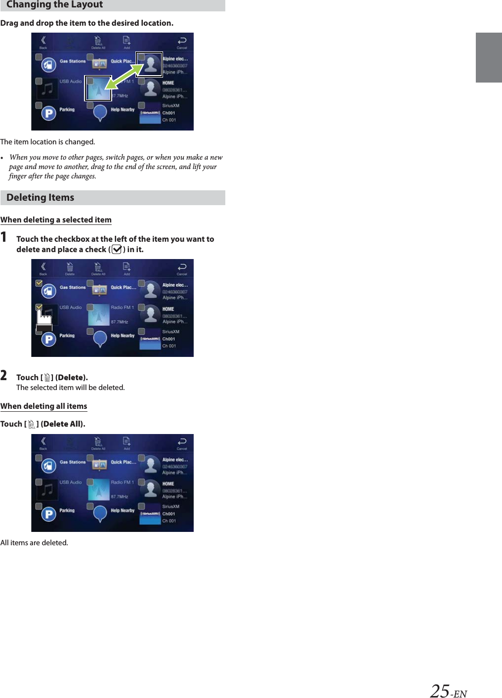 25-ENDrag and drop the item to the desired location.The item location is changed.&bull; When you move to other pages, switch pages, or when you make a new page and move to another, drag to the end of the screen, and lift your finger after the page changes.When deleting a selected item1Touch the checkbox at the left of the item you want to delete and place a check ( ) in it.2Tou ch [ ] (Delete).The selected item will be deleted.When deleting all itemsTou ch [ ] (Delete All).All items are deleted.Changing the LayoutDeleting Items