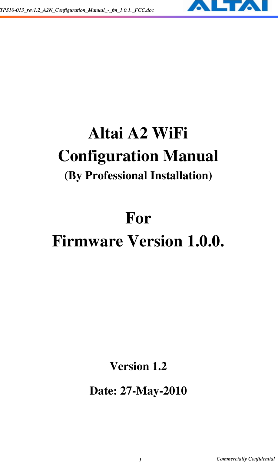 TPS10-013_rev1.2_A2N_Configuration_Manual_-_fm_1.0.1._FCC.doc                                                       Commercially Confidential 1      Altai A2 WiFi   Configuration Manual (By Professional Installation)  For Firmware Version 1.0.0.         Version 1.2  Date: 27-May-2010     