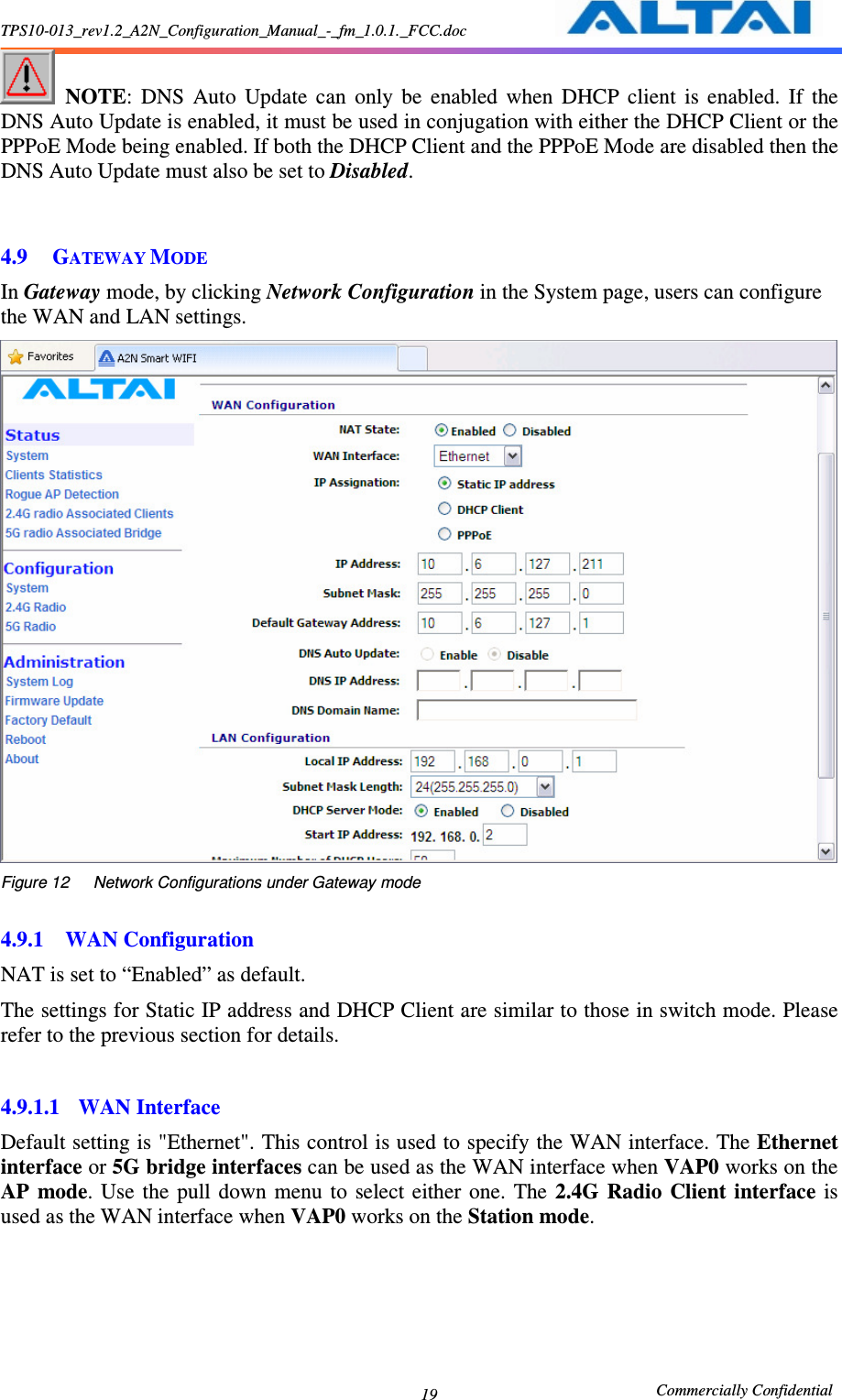 TPS10-013_rev1.2_A2N_Configuration_Manual_-_fm_1.0.1._FCC.doc                                                       Commercially Confidential 19  NOTE:  DNS  Auto  Update  can  only  be  enabled  when  DHCP  client  is  enabled.  If  the DNS Auto Update is enabled, it must be used in conjugation with either the DHCP Client or the PPPoE Mode being enabled. If both the DHCP Client and the PPPoE Mode are disabled then the DNS Auto Update must also be set to Disabled.   4.9 GATEWAY MODE In Gateway mode, by clicking Network Configuration in the System page, users can configure the WAN and LAN settings.    Figure 12      Network Configurations under Gateway mode  4.9.1 WAN Configuration NAT is set to “Enabled” as default.   The settings for Static IP address and DHCP Client are similar to those in switch mode. Please refer to the previous section for details.  4.9.1.1 WAN Interface Default setting is &quot;Ethernet&quot;. This control is used to specify the WAN interface. The Ethernet interface or 5G bridge interfaces can be used as the WAN interface when VAP0 works on the AP  mode.  Use  the  pull  down  menu  to  select  either  one.  The  2.4G  Radio  Client  interface  is used as the WAN interface when VAP0 works on the Station mode. 