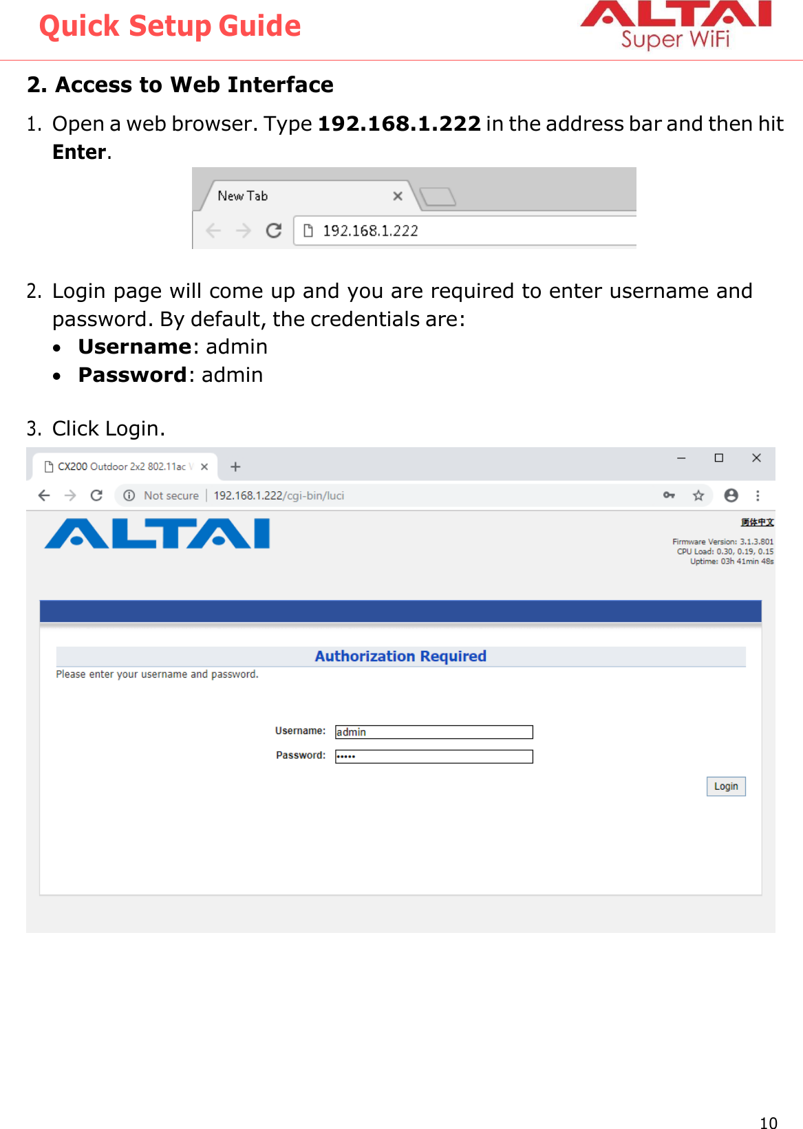 Quick Setup Guide 10 Altai Technologies Ltd. All rights reserved    2. Access to Web Interface 1. Open a web browser. Type 192.168.1.222 in the address bar and then hit Enter.  2. Login page will come up and you are required to enter username and password. By default, the credentials are:  Username: admin  Password: admin  3. Click Login. 