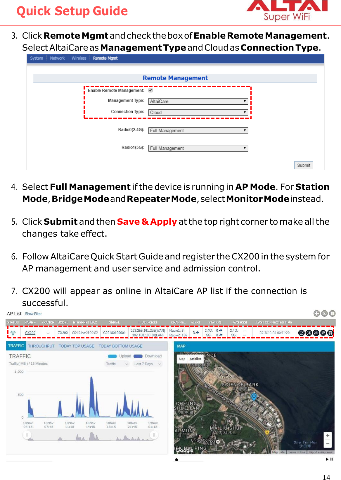 Quick Setup Guide 14 Altai Technologies Ltd. All rights reserved    3. Click Remote Mgmt and check the box of Enable Remote Management. Select AltaiCare as Management Type and Cloud as Connection Type.   4. Select Full Management if the device is running in AP Mode. For Station Mode, Bridge Mode and Repeater Mode, select Monitor Mode instead.  5. Click Submit and then Save &amp; Apply at the top right corner to make all the changes take effect.  6. Follow AltaiCare Quick Start Guide and register the CX200 in the system for AP management and user service and admission control.  7. CX200 will appear as online in AltaiCare AP list if the connection is successful.    