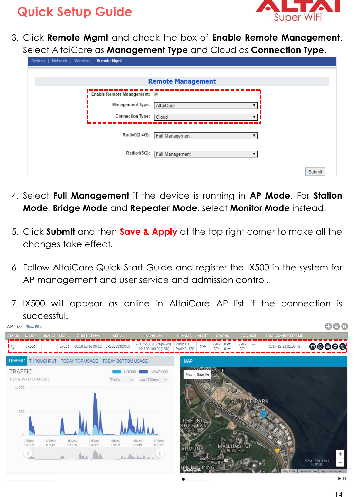   14   Altai Technologies Ltd. All rights reserved  Quick Setup Guide 3. Click Remote Mgmt and check  the box of  Enable Remote Management. Select AltaiCare as Management Type and Cloud as Connection Type.   4. Select  Full  Management  if  the  device  is  running  in  AP  Mode.  For  Station Mode, Bridge Mode and Repeater Mode, select Monitor Mode instead.  5. Click Submit and then Save &amp; Apply at the top right corner to make all the changes take effect.  6. Follow AltaiCare Quick Start Guide and register the IX500 in the system for AP management and user service and admission control.  7. IX500  will  appear  as  online  in  AltaiCare  AP  list  if  the  connection  is successful.        