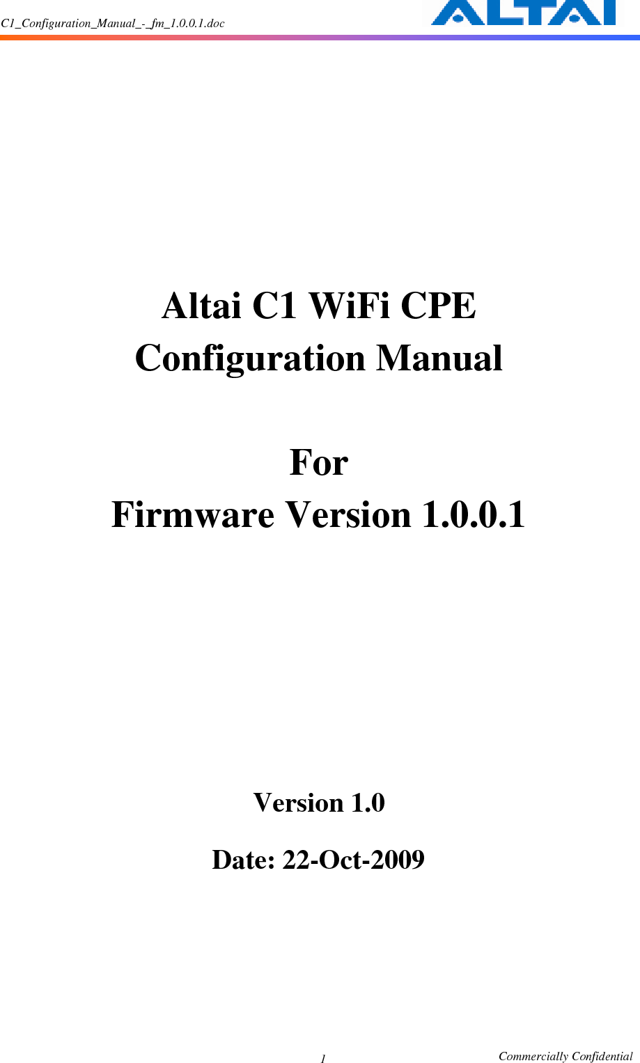 C1_Configuration_Manual_-_fm_1.0.0.1.doc                                                       Commercially Confidential 1      Altai C1 WiFi CPE Configuration Manual  For Firmware Version 1.0.0.1         Version 1.0  Date: 22-Oct-2009     