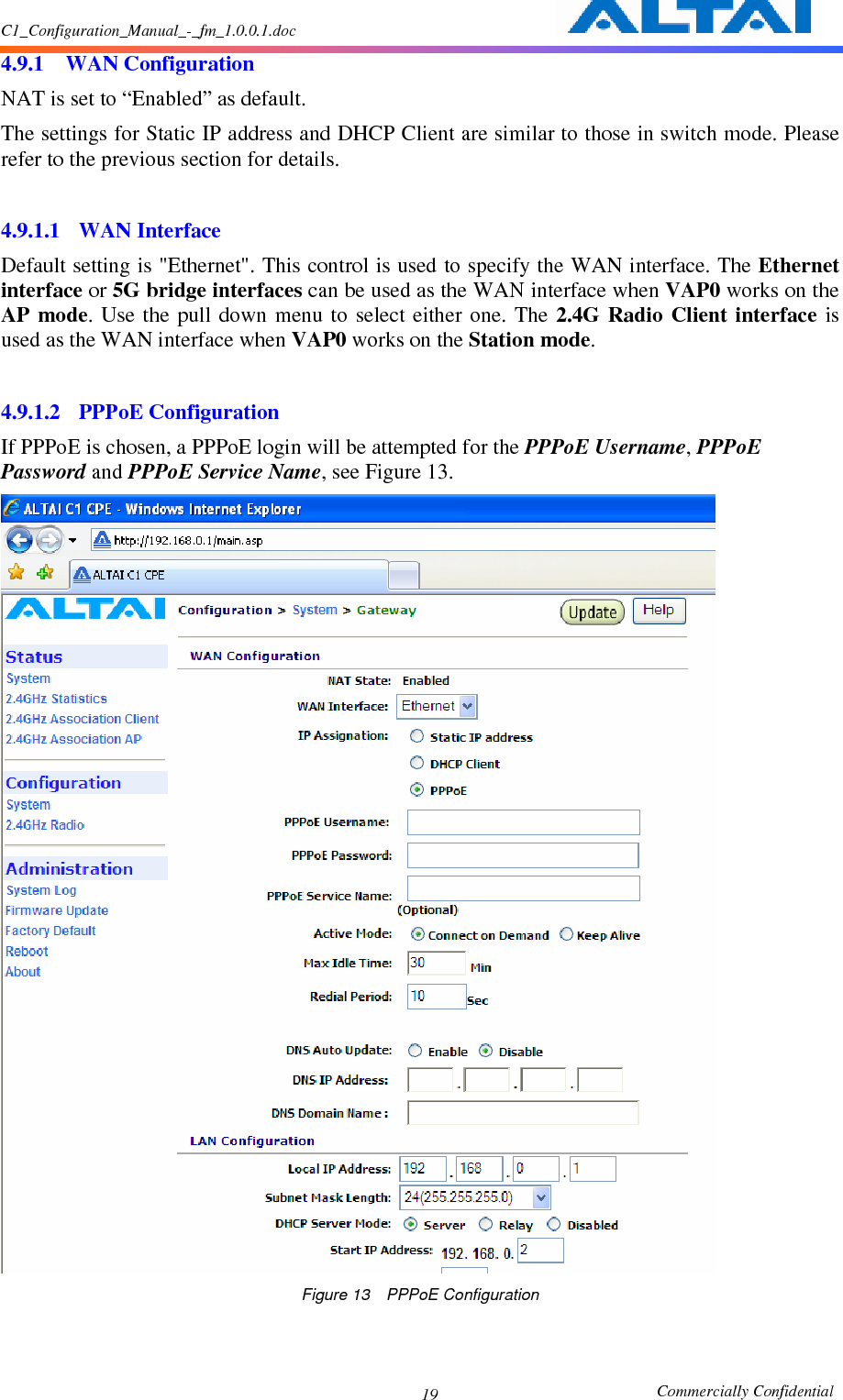 C1_Configuration_Manual_-_fm_1.0.0.1.doc                                                       Commercially Confidential 19 4.9.1 WAN Configuration NAT is set to “Enabled” as default.   The settings for Static IP address and DHCP Client are similar to those in switch mode. Please refer to the previous section for details.  4.9.1.1 WAN Interface Default setting is &quot;Ethernet&quot;. This control is used to specify the WAN interface. The Ethernet interface or 5G bridge interfaces can be used as the WAN interface when VAP0 works on the AP  mode. Use  the  pull  down  menu to  select  either  one.  The  2.4G  Radio  Client interface  is used as the WAN interface when VAP0 works on the Station mode.  4.9.1.2 PPPoE Configuration If PPPoE is chosen, a PPPoE login will be attempted for the PPPoE Username, PPPoE Password and PPPoE Service Name, see Figure 13.      Figure 13    PPPoE Configuration  