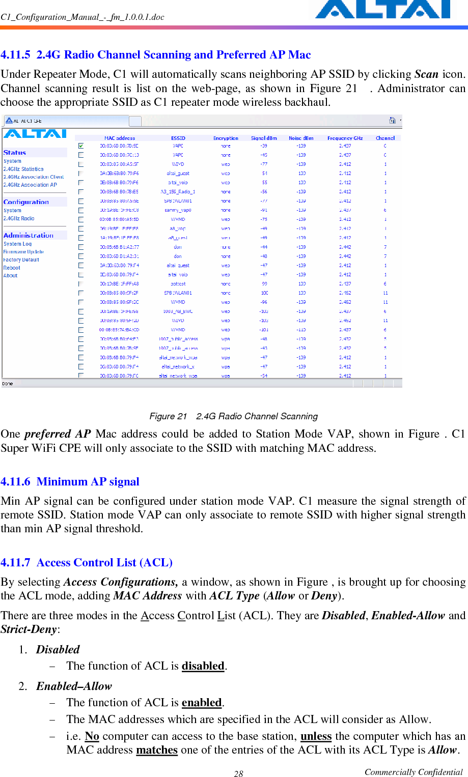 C1_Configuration_Manual_-_fm_1.0.0.1.doc                                                       Commercially Confidential 28  4.11.5 2.4G Radio Channel Scanning and Preferred AP Mac Under Repeater Mode, C1 will automatically scans neighboring AP SSID by clicking Scan icon. Channel  scanning  result  is  list  on  the  web-page,  as  shown  in  Figure  21    .  Administrator  can choose the appropriate SSID as C1 repeater mode wireless backhaul.   Figure 21    2.4G Radio Channel Scanning One  preferred  AP  Mac  address  could  be  added  to  Station  Mode  VAP,  shown  in  Figure  .  C1 Super WiFi CPE will only associate to the SSID with matching MAC address.  4.11.6 Minimum AP signal Min AP signal  can be configured under  station mode VAP. C1 measure the  signal strength of remote SSID. Station mode VAP can only associate to remote SSID with higher signal strength than min AP signal threshold.    4.11.7 Access Control List (ACL) By selecting Access Configurations, a window, as shown in Figure , is brought up for choosing the ACL mode, adding MAC Address with ACL Type (Allow or Deny). There are three modes in the Access Control List (ACL). They are Disabled, Enabled-Allow and Strict-Deny:     1. Disabled   - The function of ACL is disabled.     2. Enabled–Allow - The function of ACL is enabled.     - The MAC addresses which are specified in the ACL will consider as Allow.     - i.e. No computer can access to the base station, unless the computer which has an MAC address matches one of the entries of the ACL with its ACL Type is Allow.   