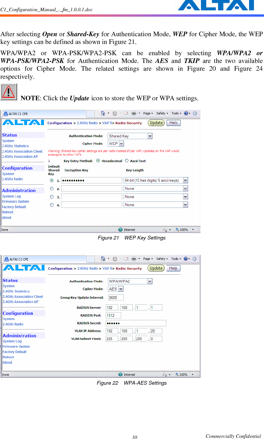 C1_Configuration_Manual_-_fm_1.0.0.1.doc                                                       Commercially Confidential 30 After selecting Open or Shared-Key for Authentication Mode, WEP for Cipher Mode, the WEP key settings can be defined as shown in Figure 21.     WPA/WPA2  or  WPA-PSK/WPA2-PSK  can  be  enabled  by  selecting  WPA/WPA2  or WPA-PSK/WPA2-PSK  for  Authentication  Mode.  The  AES  and  TKIP  are  the  two  available options  for  Cipher  Mode. The  related  settings  are  shown  in  Figure  20  and  Figure  24 respectively.      NOTE: Click the Update icon to store the WEP or WPA settings.       Figure 21    WEP Key Settings   Figure 22    WPA-AES Settings  