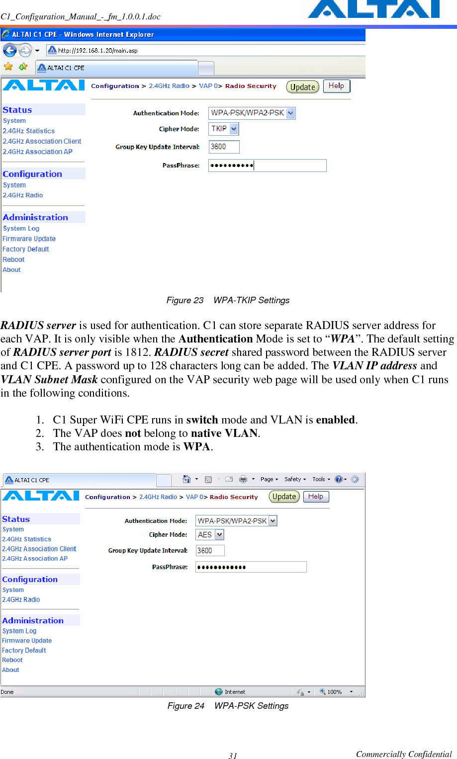 C1_Configuration_Manual_-_fm_1.0.0.1.doc                                                       Commercially Confidential 31 Figure 23    WPA-TKIP Settings  RADIUS server is used for authentication. C1 can store separate RADIUS server address for each VAP. It is only visible when the Authentication Mode is set to “WPA”. The default setting of RADIUS server port is 1812. RADIUS secret shared password between the RADIUS server and C1 CPE. A password up to 128 characters long can be added. The VLAN IP address and VLAN Subnet Mask configured on the VAP security web page will be used only when C1 runs in the following conditions.  1. C1 Super WiFi CPE runs in switch mode and VLAN is enabled. 2. The VAP does not belong to native VLAN. 3. The authentication mode is WPA.   Figure 24  WPA-PSK Settings  