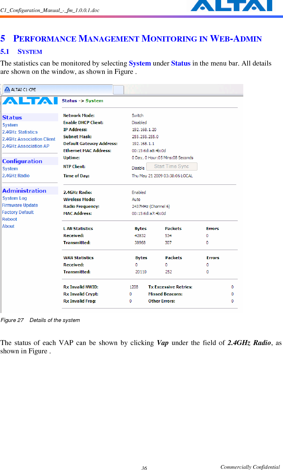 C1_Configuration_Manual_-_fm_1.0.0.1.doc                                                       Commercially Confidential 36 5 PERFORMANCE MANAGEMENT MONITORING IN WEB-ADMIN 5.1 SYSTEM The statistics can be monitored by selecting System under Status in the menu bar. All details are shown on the window, as shown in Figure .   Figure 27  Details of the system  The  status  of  each  VAP  can  be  shown  by  clicking  Vap  under  the  field  of  2.4GHz  Radio,  as shown in Figure .       