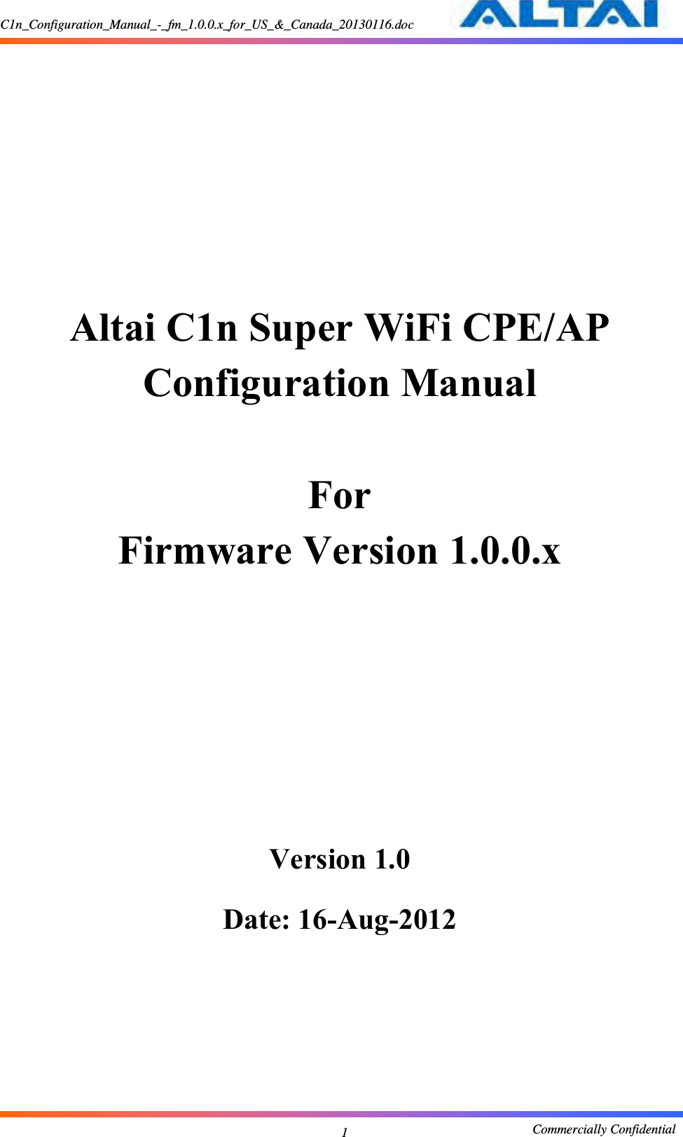 C1n_Configuration_Manual_-_fm_1.0.0.x_for_US_&amp;_Canada_20130116.doc                                                       Commercially Confidential 1      Altai C1n Super WiFi CPE/AP Configuration Manual  For Firmware Version 1.0.0.x         Version 1.0  Date: 16-Aug-2012     