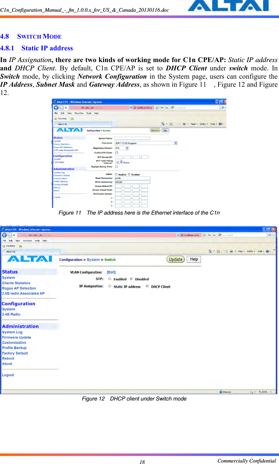 C1n_Configuration_Manual_-_fm_1.0.0.x_for_US_&amp;_Canada_20130116.doc                                                       Commercially Confidential 18  4.8 SWITCH MODE 4.8.1 Static IP address   In IP Assignation, there are two kinds of working mode for C1n CPE/AP: Static IP address and  DHCP Client.  By  default,  C1n  CPE/AP  is  set  to  DHCP  Client  under  switch  mode. In Switch mode, by clicking Network Configuration in the System page, users can configure the IP Address, Subnet Mask and Gateway Address, as shown in Figure 11    , Figure 12 and Figure 12.  Figure 11    The IP address here is the Ethernet interface of the C1n     Figure 12    DHCP client under Switch mode      