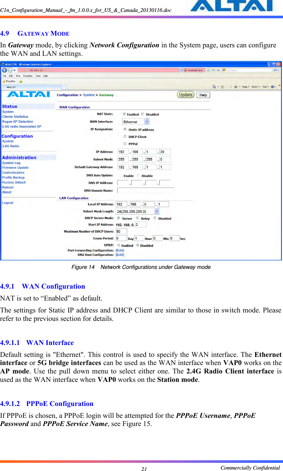 C1n_Configuration_Manual_-_fm_1.0.0.x_for_US_&amp;_Canada_20130116.doc                                                       Commercially Confidential 21  4.9 GATEWAY MODE In Gateway mode, by clicking Network Configuration in the System page, users can configure the WAN and LAN settings.    Figure 14    Network Configurations under Gateway mode  4.9.1 WAN Configuration NAT is set to “Enabled” as default.   The settings for Static IP address and DHCP Client are similar to those in switch mode. Please refer to the previous section for details.  4.9.1.1 WAN Interface Default setting is &quot;Ethernet&quot;. This control is used to specify the WAN interface. The Ethernet interface or 5G bridge interfaces can be used as the WAN interface when VAP0 works on the AP  mode.  Use  the  pull  down  menu  to  select  either one.  The  2.4G  Radio  Client  interface  is used as the WAN interface when VAP0 works on the Station mode.  4.9.1.2 PPPoE Configuration If PPPoE is chosen, a PPPoE login will be attempted for the PPPoE Username, PPPoE Password and PPPoE Service Name, see Figure 15.     