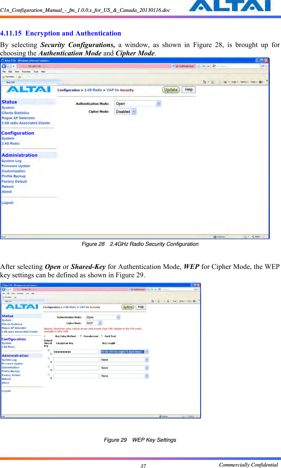 C1n_Configuration_Manual_-_fm_1.0.0.x_for_US_&amp;_Canada_20130116.doc                                                       Commercially Confidential 37  4.11.15  Encryption and Authentication By  selecting  Security  Configurations,  a  window,  as  shown  in  Figure  28,  is  brought  up  for choosing the Authentication Mode and Cipher Mode.    Figure 28    2.4GHz Radio Security Configuration  After selecting Open or Shared-Key for Authentication Mode, WEP for Cipher Mode, the WEP key settings can be defined as shown in Figure 29.        Figure 29  WEP Key Settings 