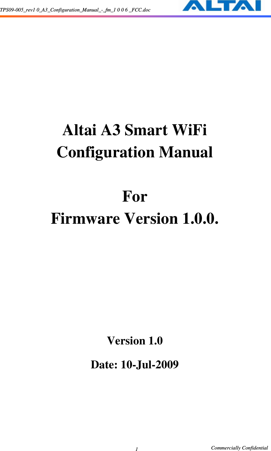 TPS09-005_rev1 0_A3_Configuration_Manual_-_fm_1 0 0 6 _FCC.doc                                                       Commercially Confidential 1      Altai A3 Smart WiFi   Configuration Manual  For Firmware Version 1.0.0.         Version 1.0  Date: 10-Jul-2009     