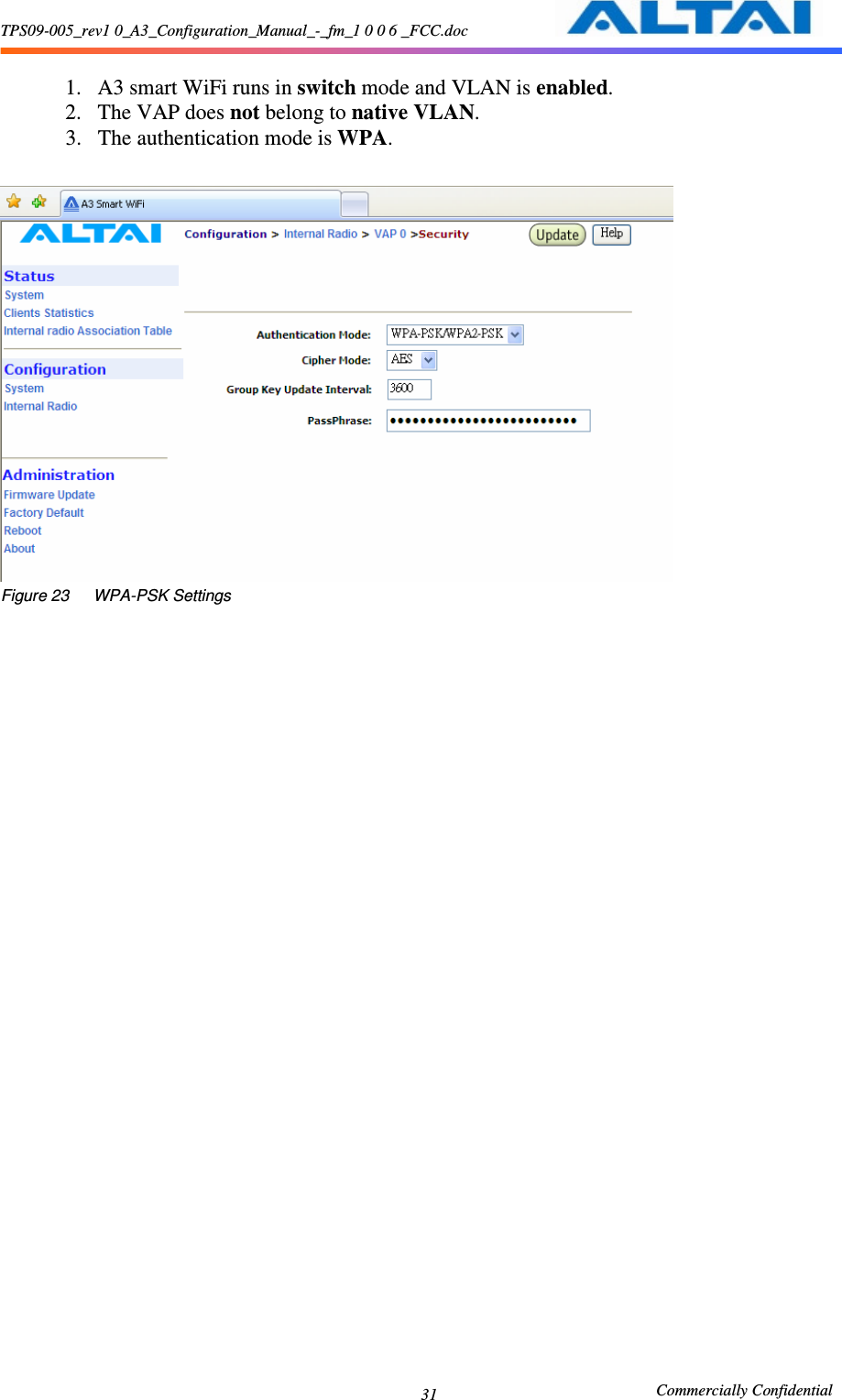 TPS09-005_rev1 0_A3_Configuration_Manual_-_fm_1 0 0 6 _FCC.doc                                                       Commercially Confidential 31 1. A3 smart WiFi runs in switch mode and VLAN is enabled. 2. The VAP does not belong to native VLAN. 3. The authentication mode is WPA.   Figure 23      WPA-PSK Settings  