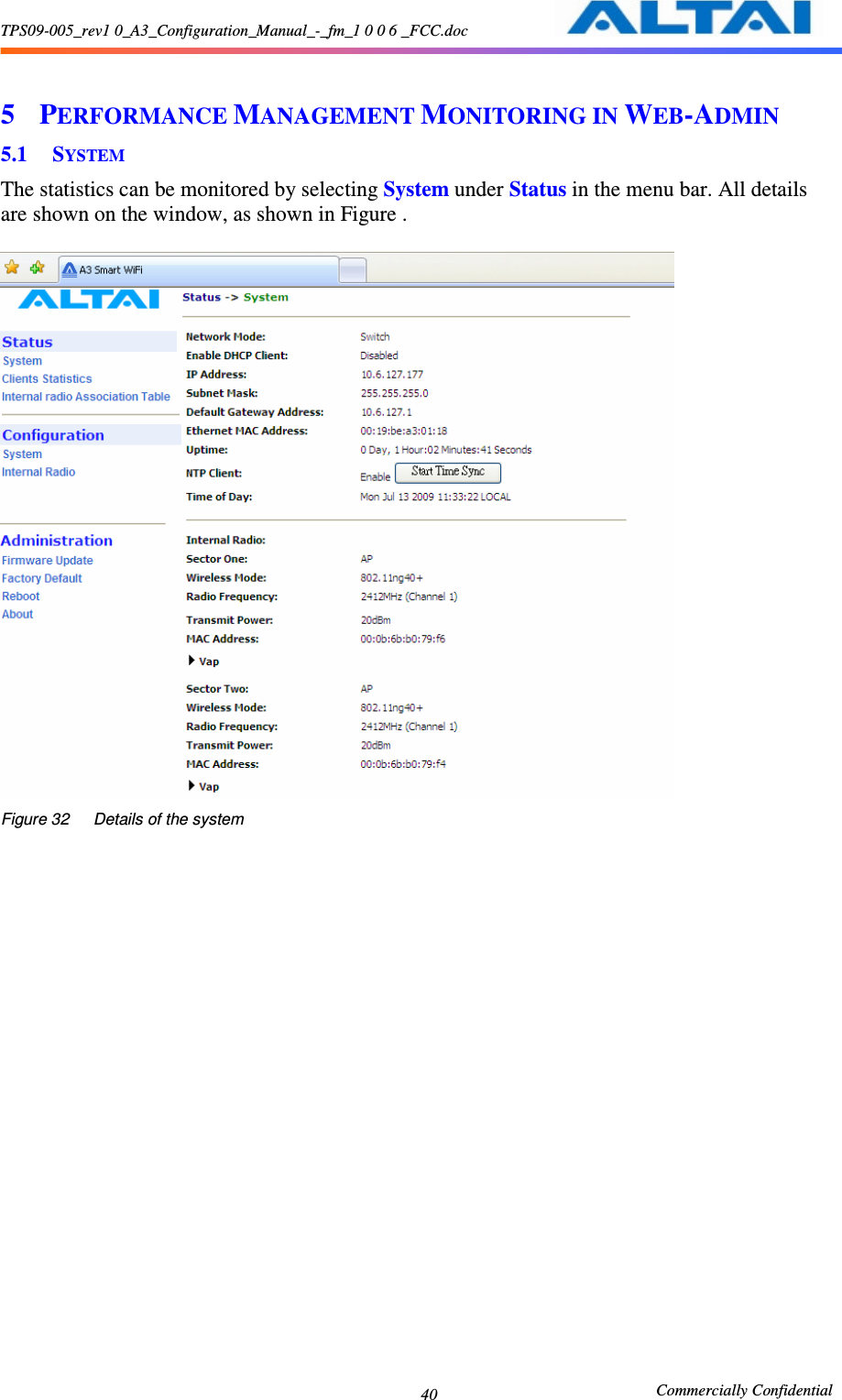 TPS09-005_rev1 0_A3_Configuration_Manual_-_fm_1 0 0 6 _FCC.doc                                                       Commercially Confidential 40 5 PERFORMANCE MANAGEMENT MONITORING IN WEB-ADMIN 5.1 SYSTEM The statistics can be monitored by selecting System under Status in the menu bar. All details are shown on the window, as shown in Figure .   Figure 32      Details of the system 