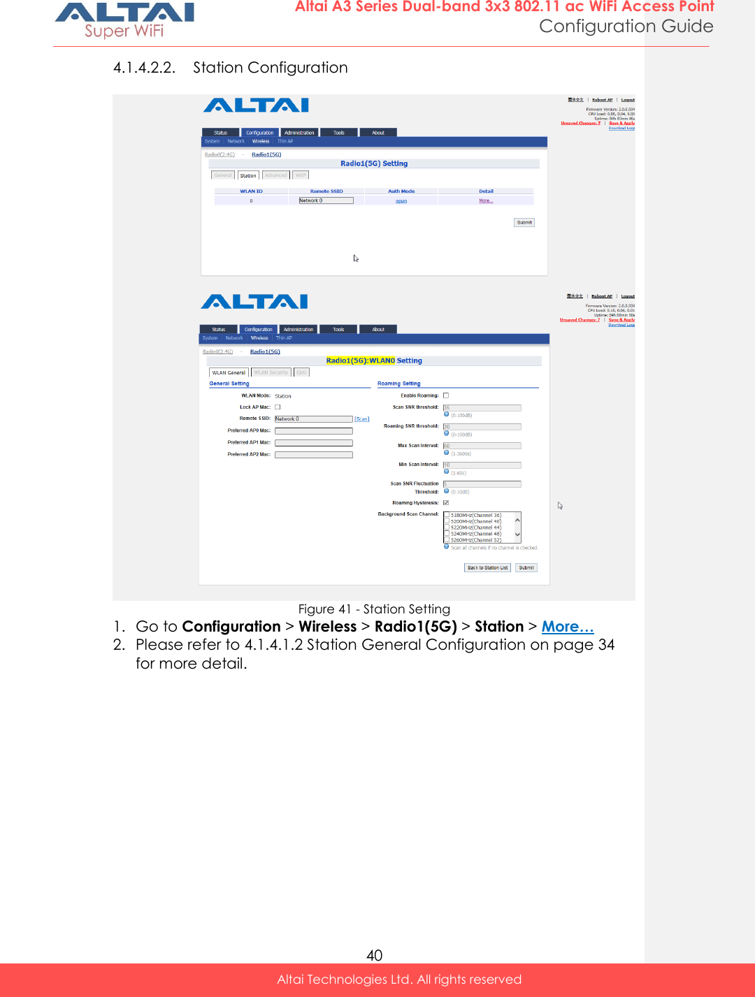  40 Altai A3 Series Dual-band 3x3 802.11 ac WiFi Access Point Configuration Guide Altai Technologies Ltd. All rights reserved  4.1.4.2.2. Station Configuration    Figure 41 - Station Setting 1. Go to Configuration &gt; Wireless &gt; Radio1(5G) &gt; Station &gt; More… 2. Please refer to 4.1.4.1.2 Station General Configuration on page 34 for more detail. 