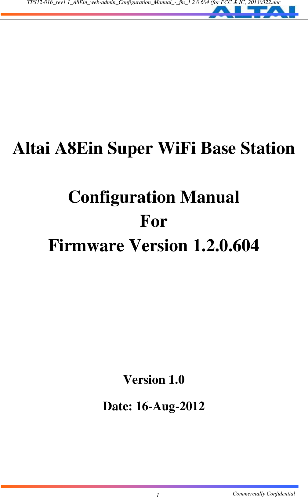 TPS12-016_rev1 1_A8Ein_web-admin_Configuration_Manual_-_fm_1 2 0 604 (for FCC &amp; IC) 20130322.doc                                                       Commercially Confidential 1      Altai A8Ein Super WiFi Base Station  Configuration Manual For Firmware Version 1.2.0.604         Version 1.0  Date: 16-Aug-2012      