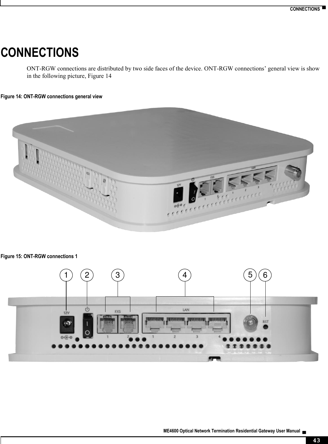    CONNECTIONS  ▀   ME4600 Optical Network Termination Residential Gateway User Manual  ▄     43 CONNECTIONS ONT-RGW connections are distributed by two side faces of the device. ONT-RGW connections’ general view is show in the following picture, Figure 14  Figure 14: ONT-RGW connections general view    Figure 15: ONT-RGW connections 1    1 2 3 4 65
