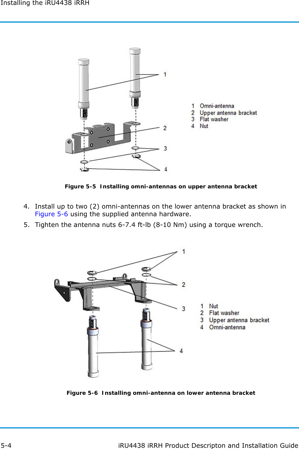 Installing the iRU4438 iRRH5-4 iRU4438 iRRH Product Descripton and Installation GuideFigure 5-5  Installing omni-antennas on upper antenna bracket4. Install up to two (2) omni-antennas on the lower antenna bracket as shown in Figure 5-6 using the supplied antenna hardware.5. Tighten the antenna nuts 6-7.4 ft-lb (8-10 Nm) using a torque wrench.Figure 5-6  Installing omni-antenna on lower antenna bracket