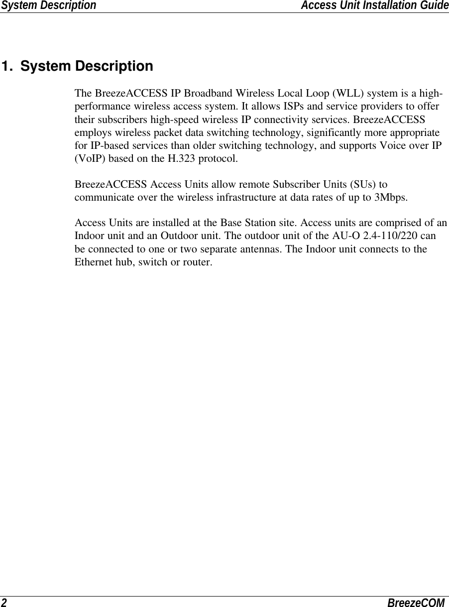 System Description Access Unit Installation Guide2BreezeCOM1. System DescriptionThe BreezeACCESS IP Broadband Wireless Local Loop (WLL) system is a high-performance wireless access system. It allows ISPs and service providers to offertheir subscribers high-speed wireless IP connectivity services. BreezeACCESSemploys wireless packet data switching technology, significantly more appropriatefor IP-based services than older switching technology, and supports Voice over IP(VoIP) based on the H.323 protocol.BreezeACCESS Access Units allow remote Subscriber Units (SUs) tocommunicate over the wireless infrastructure at data rates of up to 3Mbps.Access Units are installed at the Base Station site. Access units are comprised of anIndoor unit and an Outdoor unit. The outdoor unit of the AU-O 2.4-110/220 canbe connected to one or two separate antennas. The Indoor unit connects to theEthernet hub, switch or router.